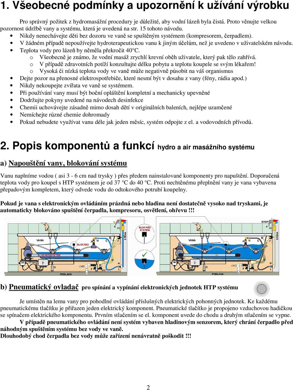 V žádném případě nepoužívejte hydroterapeutickou vanu k jiným účelům, než je uvedeno v uživatelském návodu. Teplota vody pro lázeň by něměla překročit 40 C.