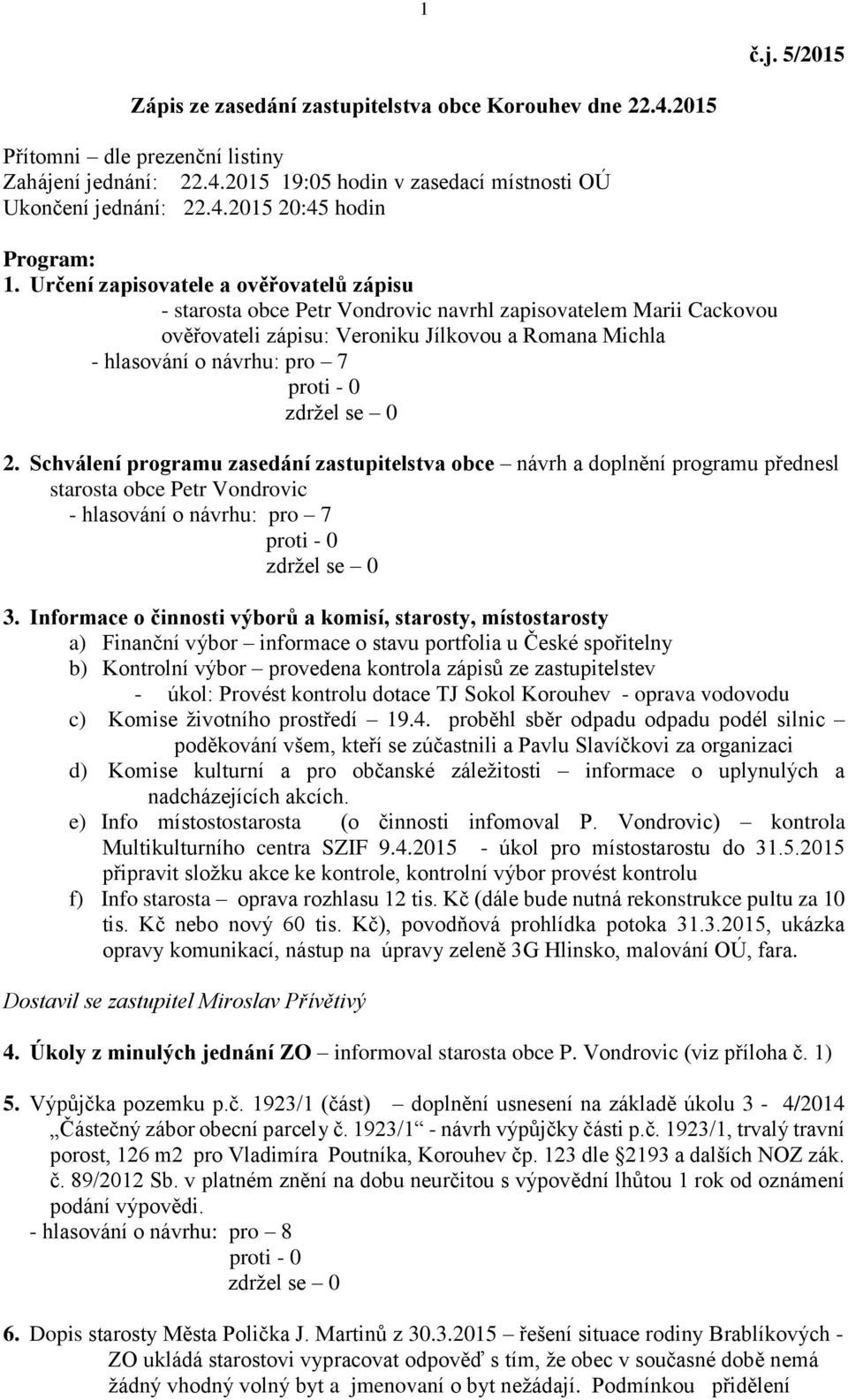 Schválení programu zasedání zastupitelstva obce návrh a doplnění programu přednesl starosta obce Petr Vondrovic - hlasování o návrhu: pro 7 3.