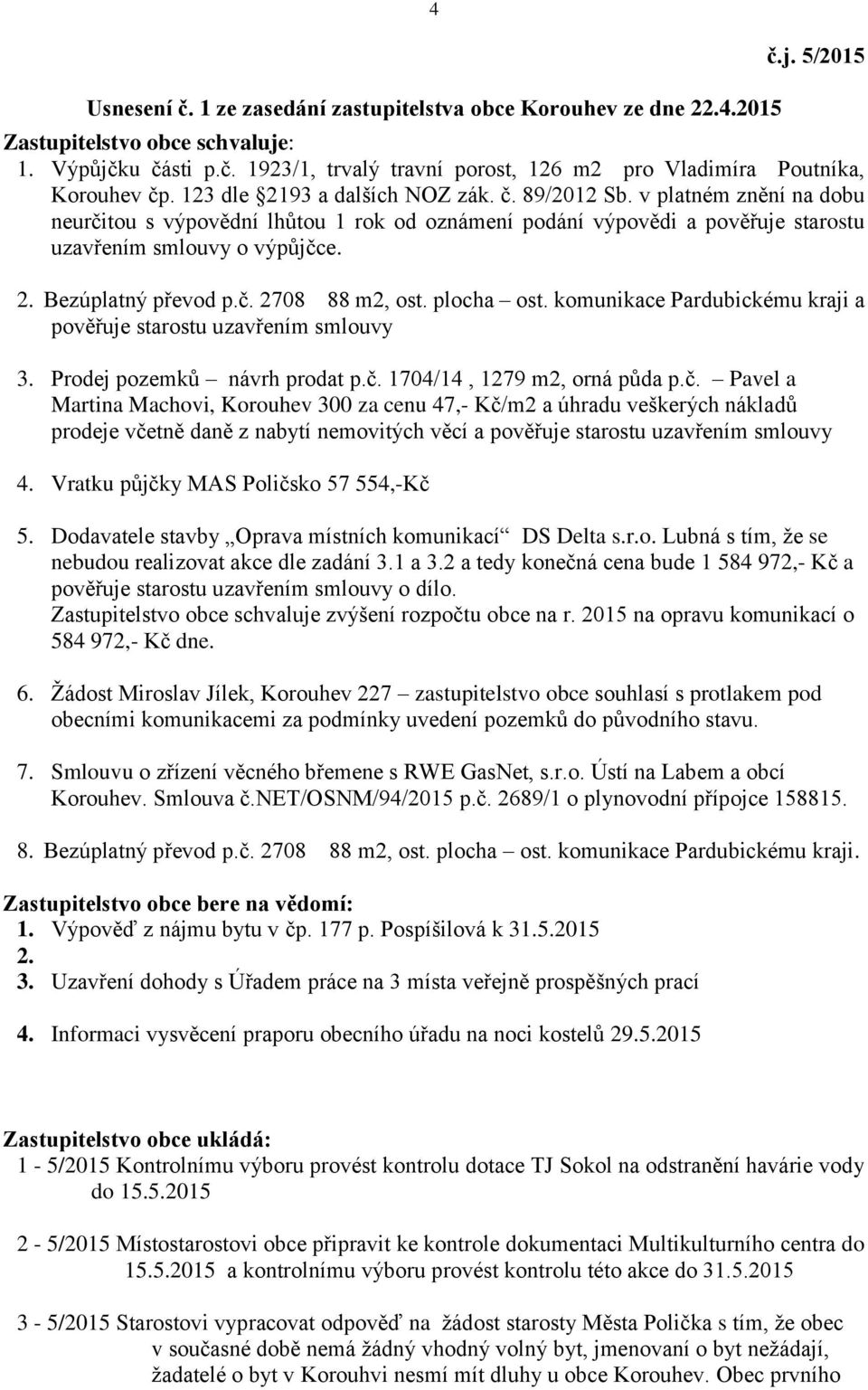 č. 2708 88 m2, ost. plocha ost. komunikace Pardubickému kraji a pověřuje starostu uzavřením smlouvy 3. Prodej pozemků návrh prodat p.č. 1704/14, 1279 m2, orná půda p.č. Pavel a Martina Machovi, Korouhev 300 za cenu 47,- Kč/m2 a úhradu veškerých nákladů prodeje včetně daně z nabytí nemovitých věcí a pověřuje starostu uzavřením smlouvy 4.