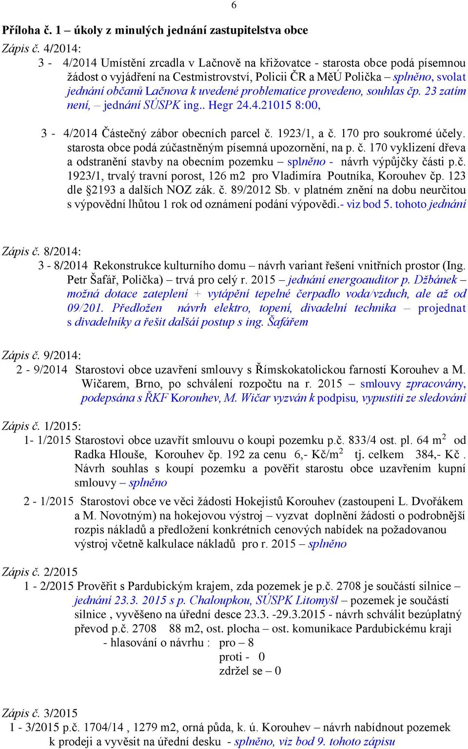 uvedené problematice provedeno, souhlas čp. 23 zatím není, jednání SÚSPK ing.. Hegr 24.4.21015 8:00, 3-4/2014 Částečný zábor obecních parcel č. 1923/1, a č. 170 pro soukromé účely.