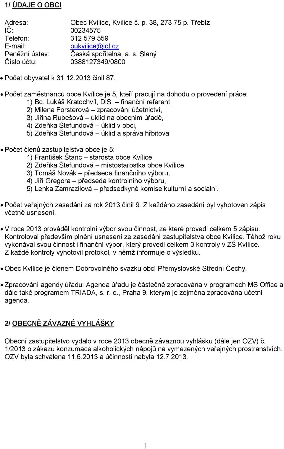 finanční referent, 2) Milena Forsterová zpracování účetnictví, 3) Jiřina Rubešová úklid na obecním úřadě, 4) Zdeňka Štefundová úklid v obci, 5) Zdeňka Štefundová úklid a správa hřbitova Počet členů