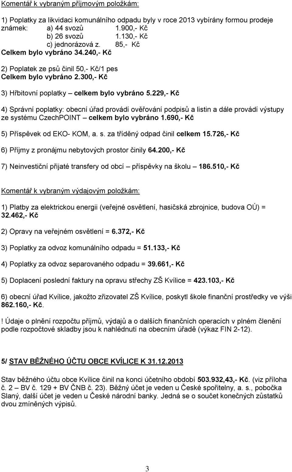 229,- Kč 4) Správní poplatky: obecní úřad provádí ověřování podpisů a listin a dále provádí výstupy ze systému CzechPOINT celkem bylo vybráno 1.690,- Kč 5) Příspěvek od EKO- KOM, a. s. za tříděný odpad činil celkem 15.