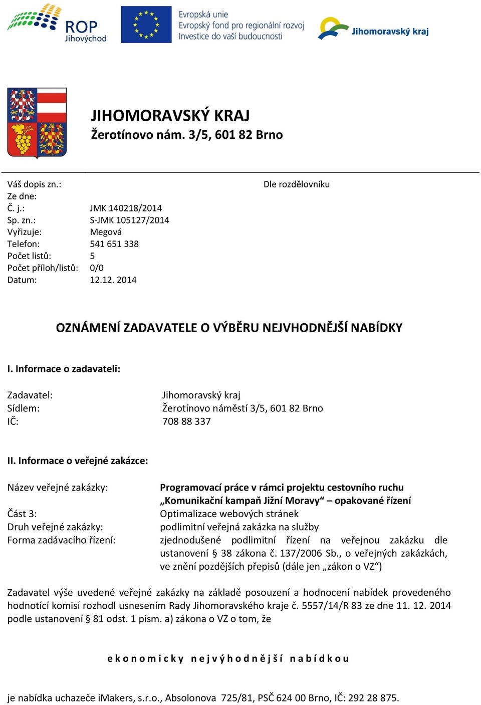 Informace o veřejné zakázce: Název veřejné zakázky: Programovací práce v rámci projektu cestovního ruchu Komunikační kampaň Jižní Moravy opakované řízení Část 3: Optimalizace webových stránek Druh