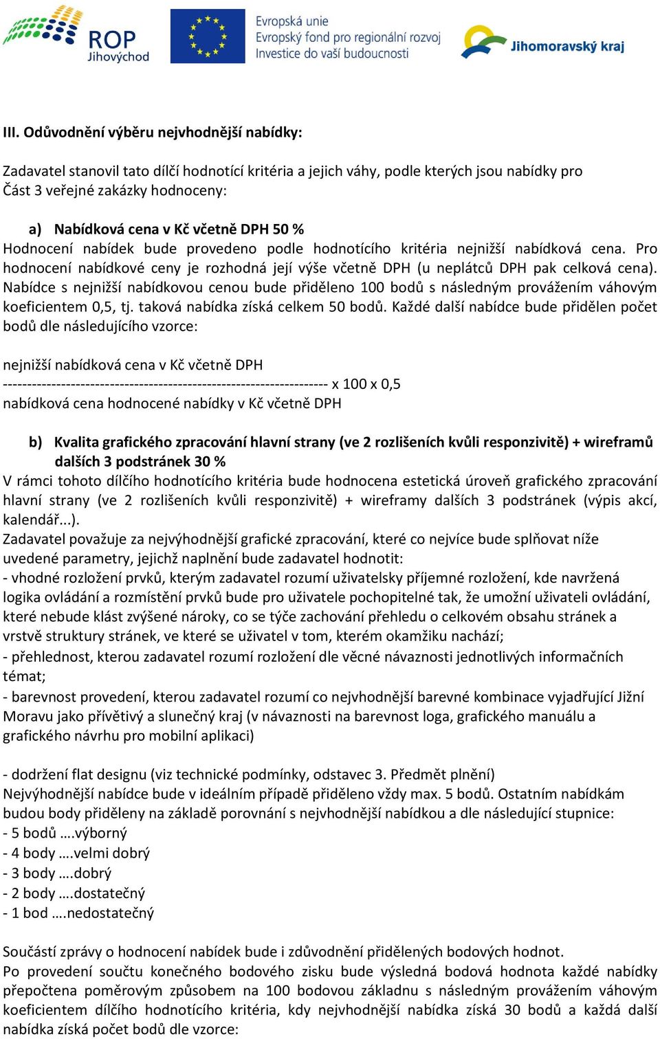 Nabídce s nejnižší nabídkovou cenou bude přiděleno 100 bodů s následným provážením váhovým koeficientem 0,5, tj. taková nabídka získá celkem 50 bodů.