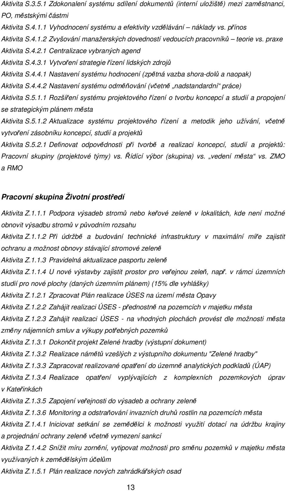 1 Vytvoření strategie řízení lidských zdrojů Aktivita S.4.4.1 Nastavení systému hodnocení (zpětná vazba shora-dolů a naopak) Aktivita S.4.4.2 Nastavení systému odměňování (včetně nadstandardní práce) Aktivita S.