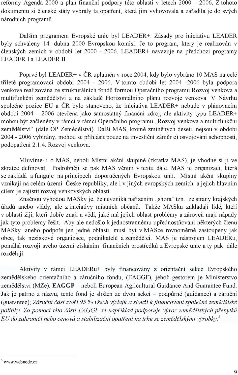 LEADER+ navazuje na pedchozí programy LEADER I a LEADER II. Poprvé byl LEADER+ v R uplatnn v roce 2004, kdy bylo vybráno 10 MAS na celé tíleté programovací období 2004-2006.