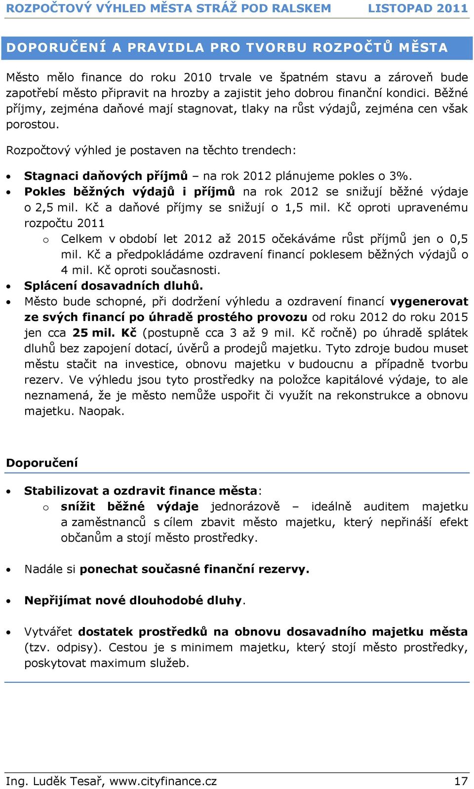 Rozpočtový výhled je postaven na těchto trendech: Stagnaci daňových příjmů na rok 2012 plánujeme pokles o 3%. Pokles běţných výdajů i příjmů na rok 2012 se snižují běžné výdaje o 2,5 mil.