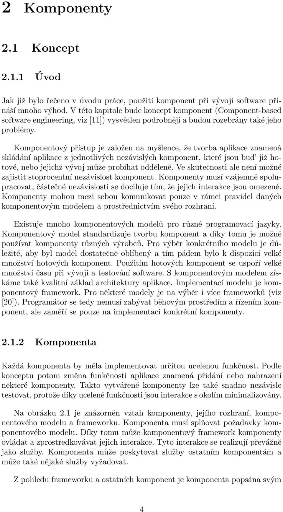 Komponentový přístup je založen na myšlence, že tvorba aplikace znamená skládání aplikace z jednotlivých nezávislých komponent, které jsou bud již hotové, nebo jejichž vývoj může probíhat odděleně.