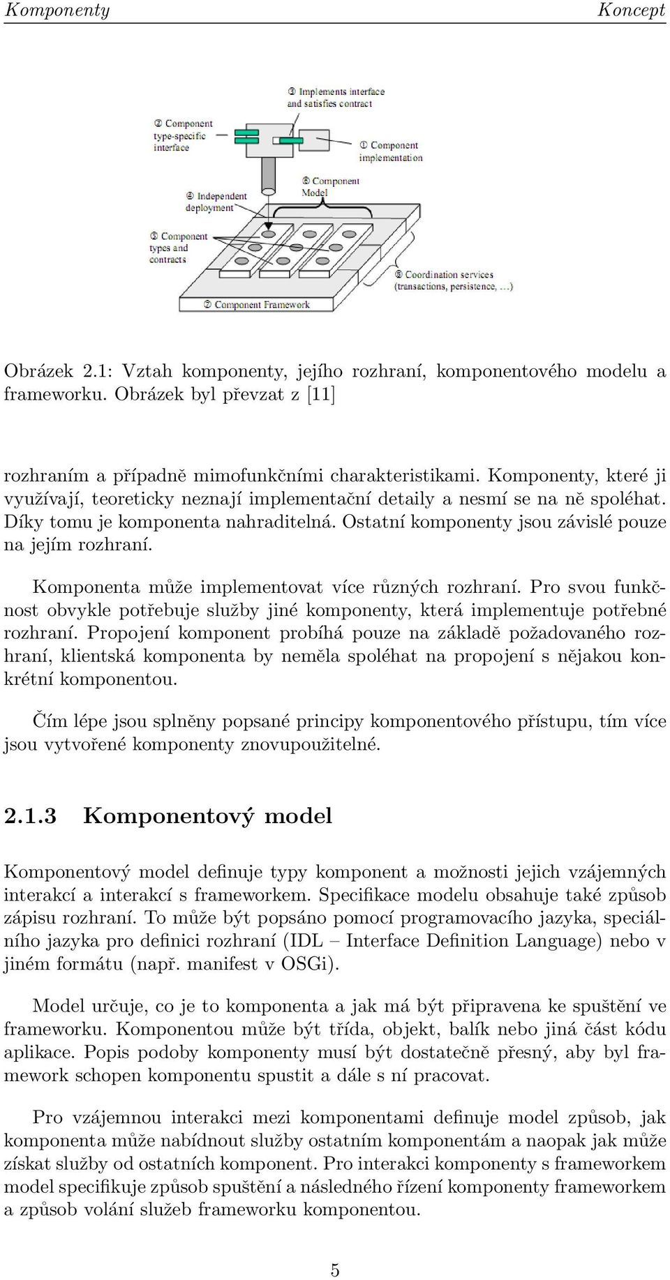 Komponenta může implementovat více různých rozhraní. Pro svou funkčnost obvykle potřebuje služby jiné komponenty, která implementuje potřebné rozhraní.