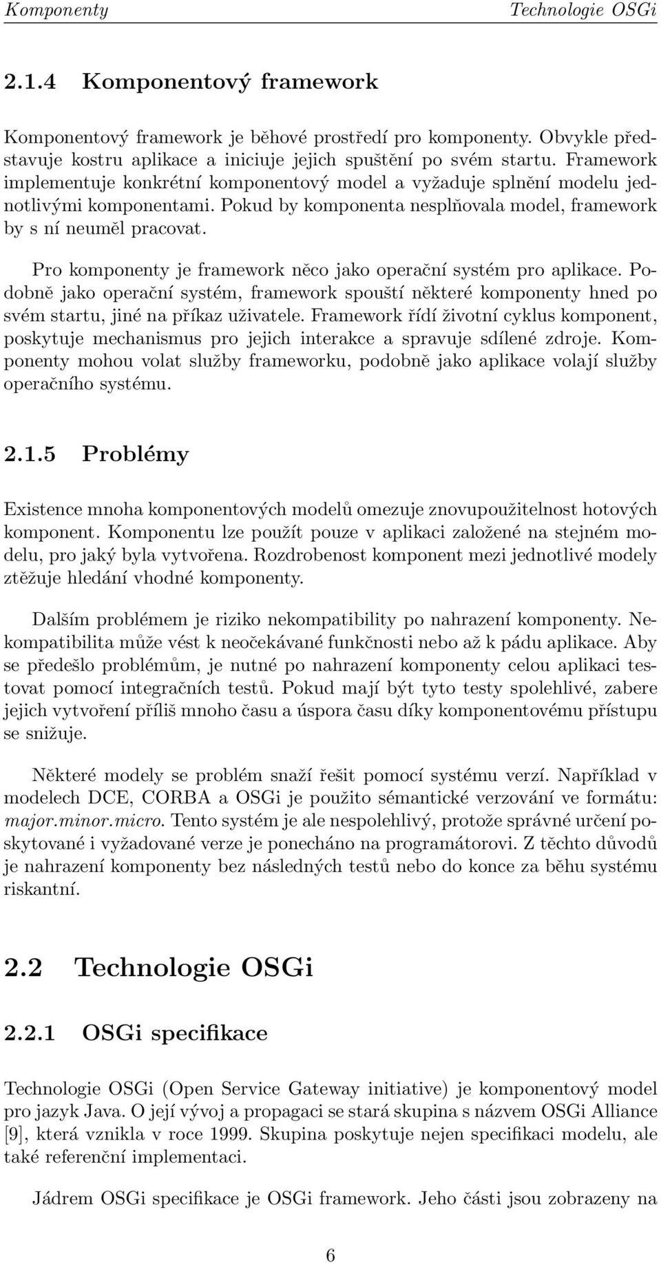 Pro komponenty je framework něco jako operační systém pro aplikace. Podobně jako operační systém, framework spouští některé komponenty hned po svém startu, jiné na příkaz uživatele.