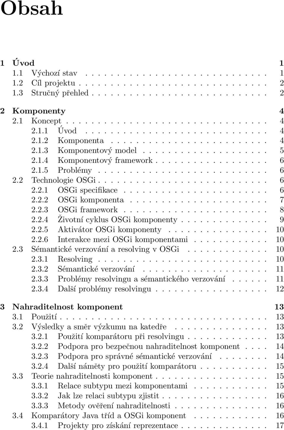 ...................... 6 2.2.2 OSGi komponenta...................... 7 2.2.3 OSGi framework....................... 8 2.2.4 Životní cyklus OSGi komponenty.............. 9 2.2.5 Aktivátor OSGi komponenty.