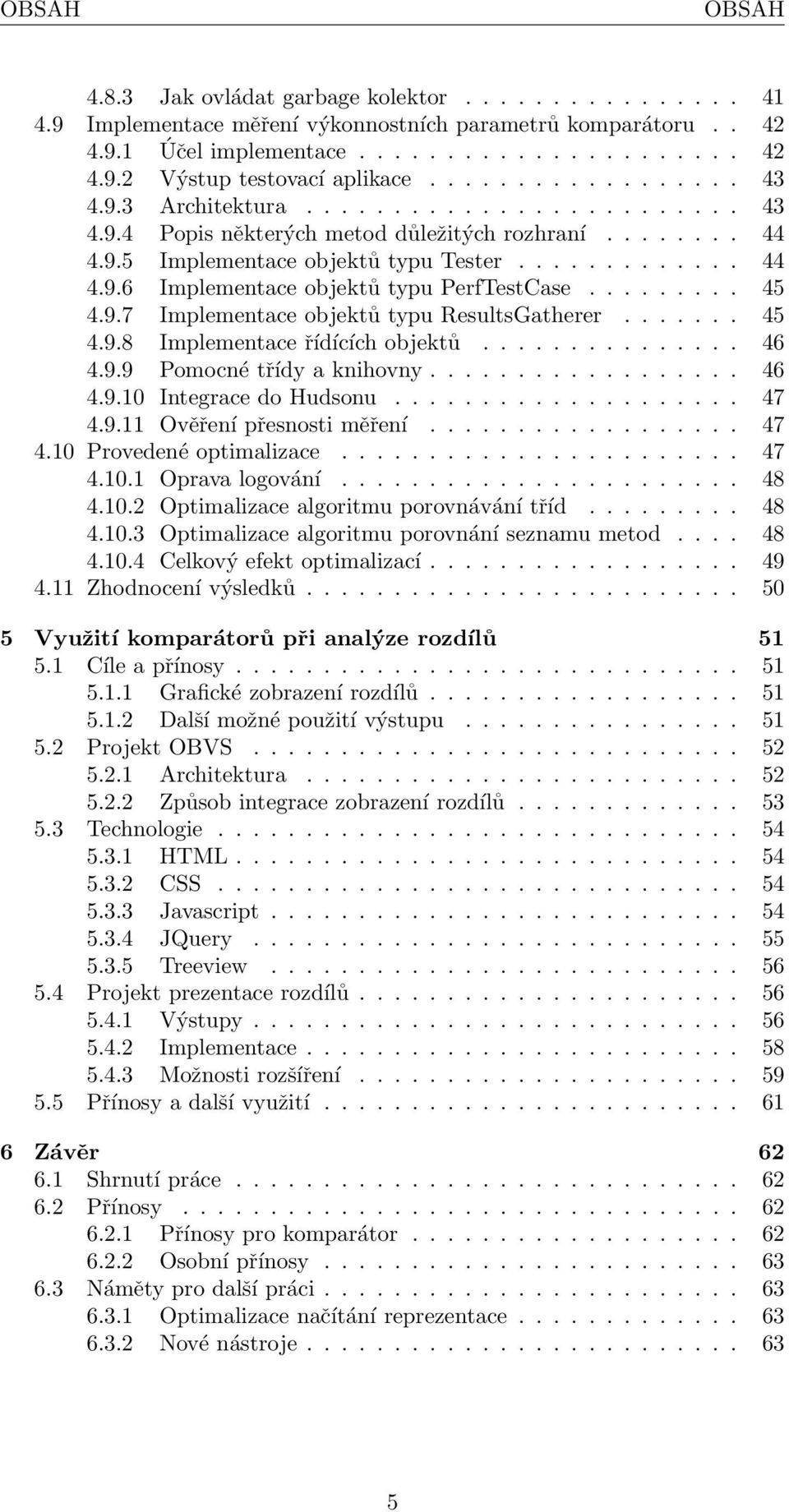 ........ 45 4.9.7 Implementace objektů typu ResultsGatherer....... 45 4.9.8 Implementace řídících objektů............... 46 4.9.9 Pomocné třídy a knihovny.................. 46 4.9.10 Integrace do Hudsonu.