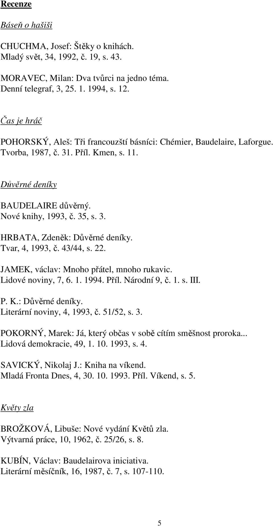 Tvar, 4, 1993, č. 43/44, s. 22. JAMEK, václav: Mnoho přátel, mnoho rukavic. Lidové noviny, 7, 6. 1. 1994. Příl. Národní 9, č. 1. s. III. P. K.: Důvěrné deníky. Literární noviny, 4, 1993, č. 51/52, s.