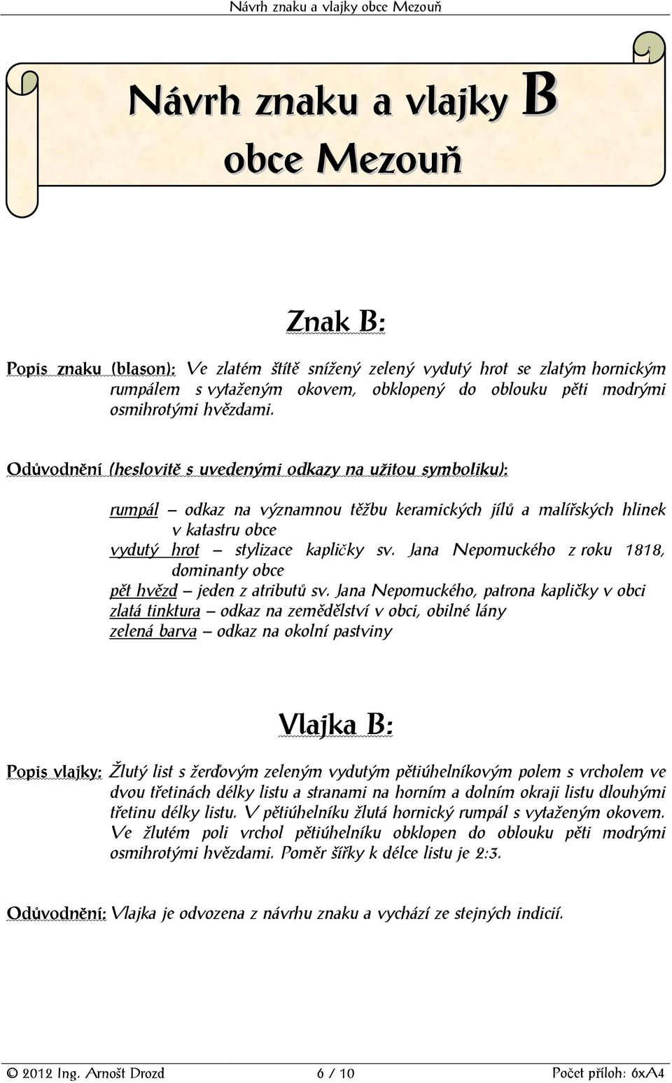 Odůvodnění (heslovitě s uvedenými odkazy na užitou symboliku): rumpál odkaz na významnou těžbu keramických jílů a malířských hlinek v katastru obce vydutý hrot stylizace kapličky sv.