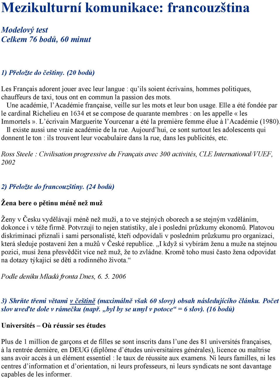 Une académie, l Académie française, veille sur les mots et leur bon usage. Elle a été fondée par le cardinal Richelieu en 1634 et se compose de quarante membres : on les appelle «les Immortels».