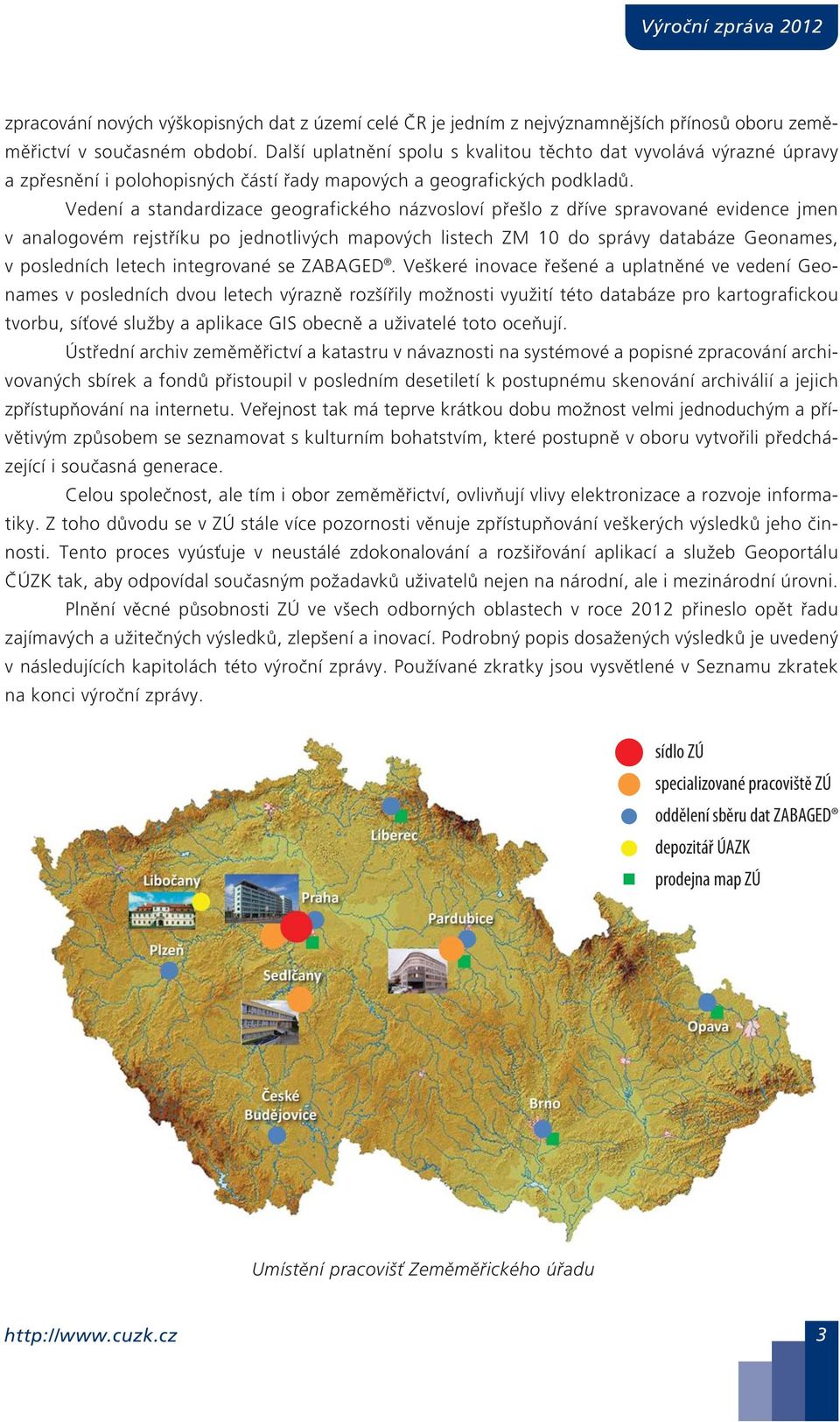 Vedení a standardizace geografického názvosloví přešlo z dříve spravované evidence jmen v analogovém rejstříku po jednotlivých mapových listech ZM 10 do správy databáze Geonames, v posledních letech