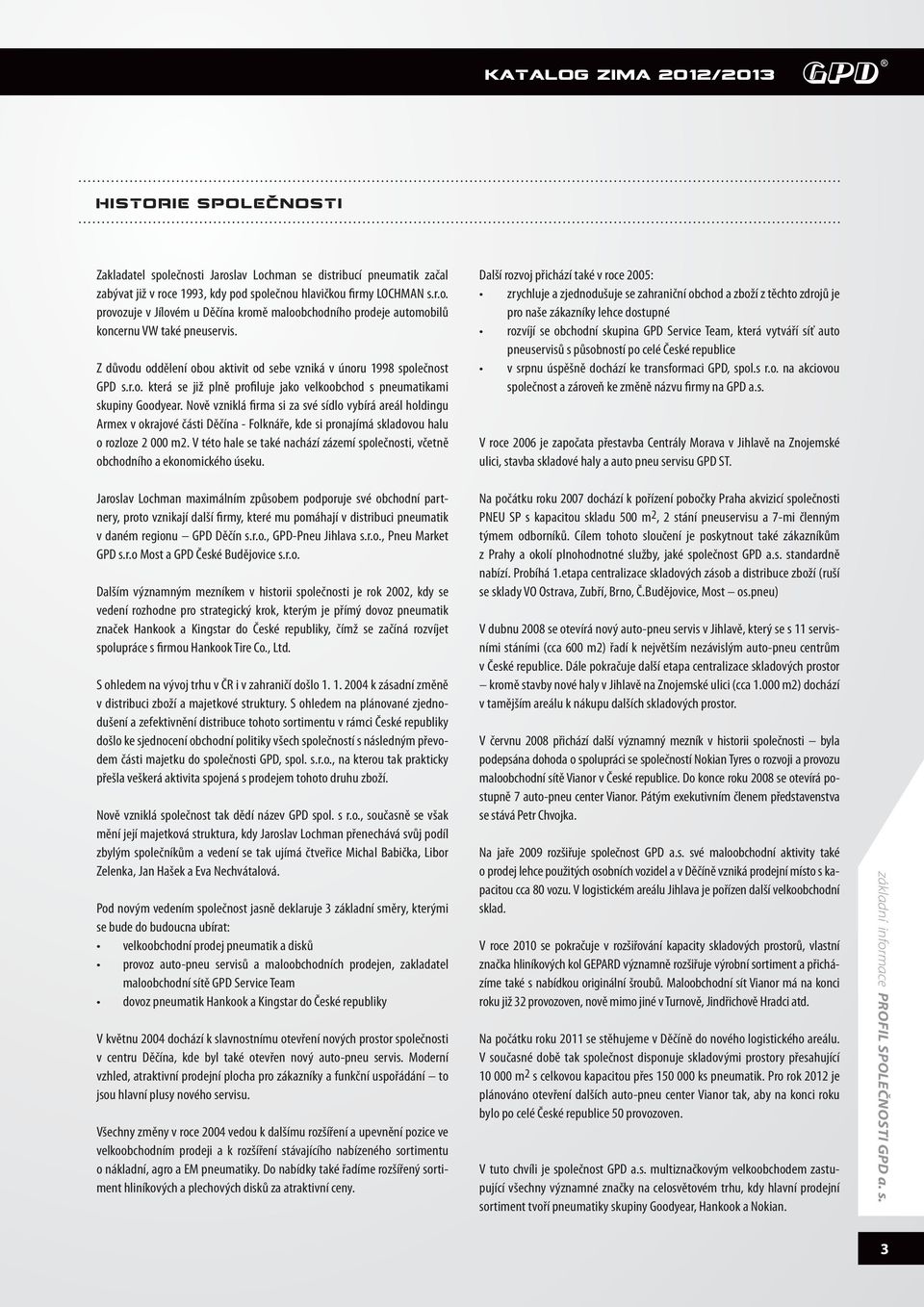 Nově vzniklá firma si za své sídlo vybírá areál holdingu rmex v okrajové části ěčína - olknáře, kde si pronajímá skladovou halu o rozloze 2 000 m2.