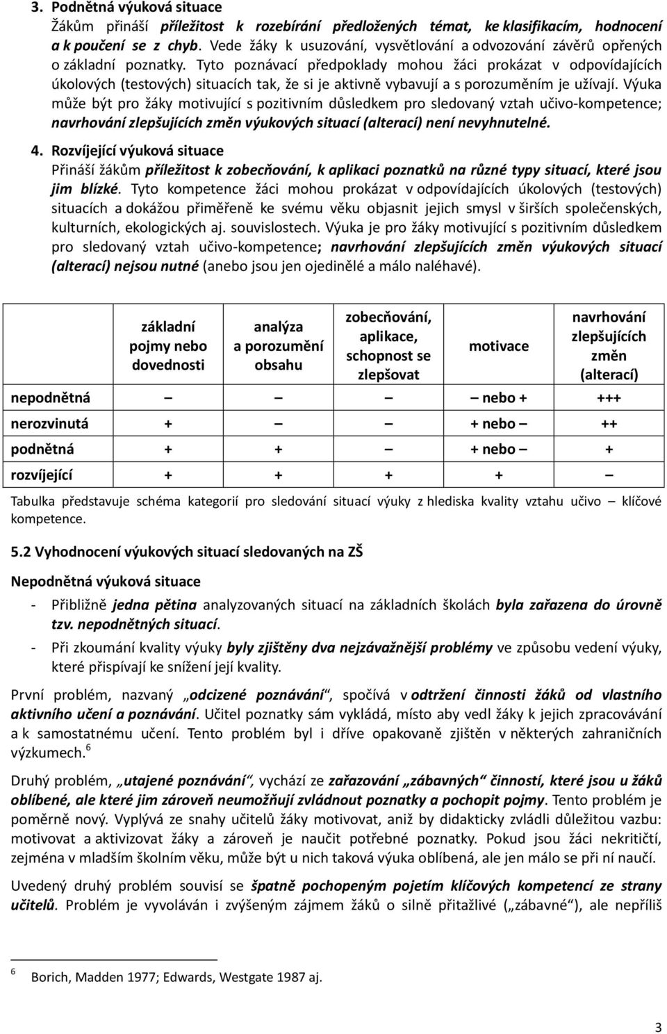 Tyto poznávací předpoklady mohou žáci prokázat v odpovídajících úkolových (testových) situacích tak, že si je aktivně vybavují a s porozuměním je užívají.