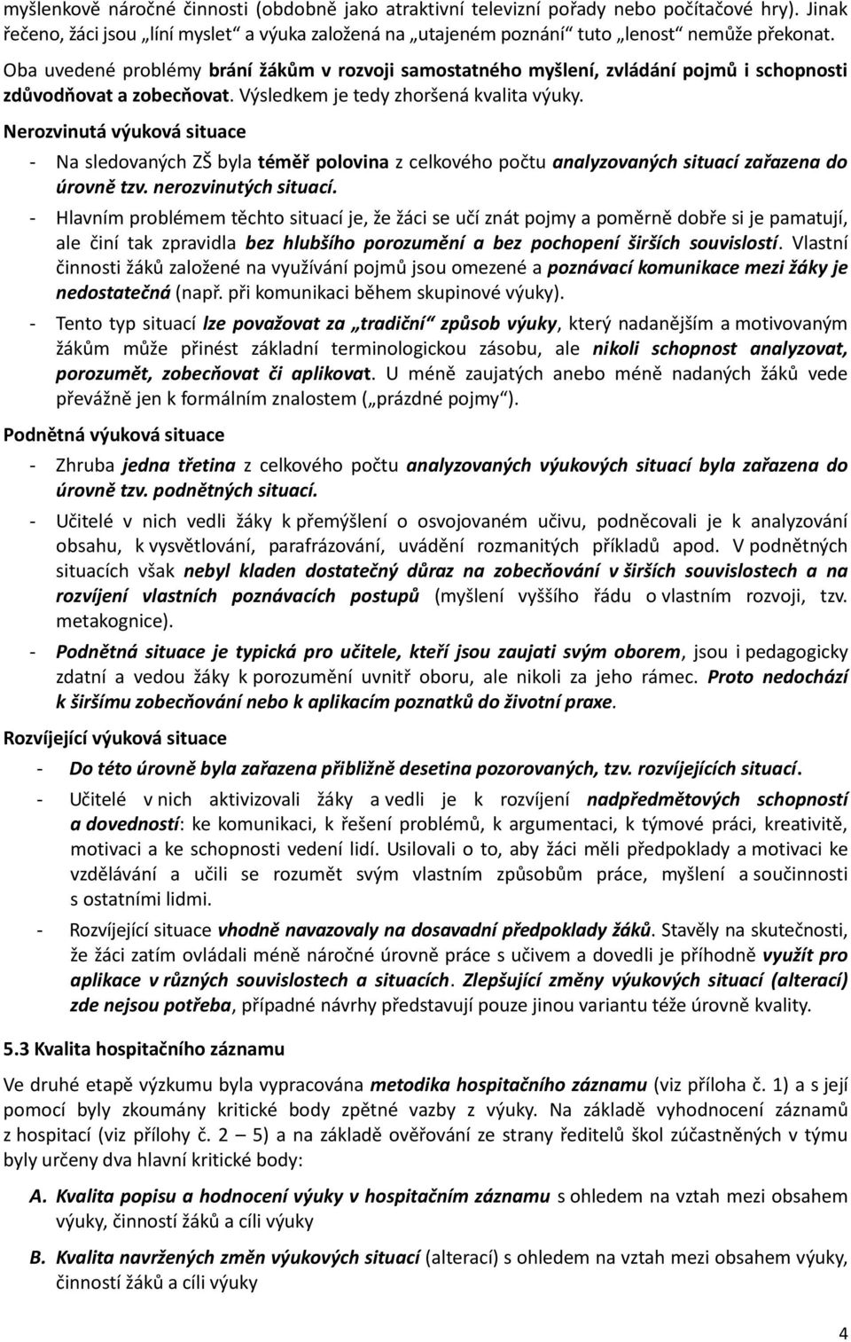 Nerozvinutá výuková situace - Na sledovaných ZŠ byla téměř polovina z celkového počtu analyzovaných situací zařazena do úrovně tzv. nerozvinutých situací.
