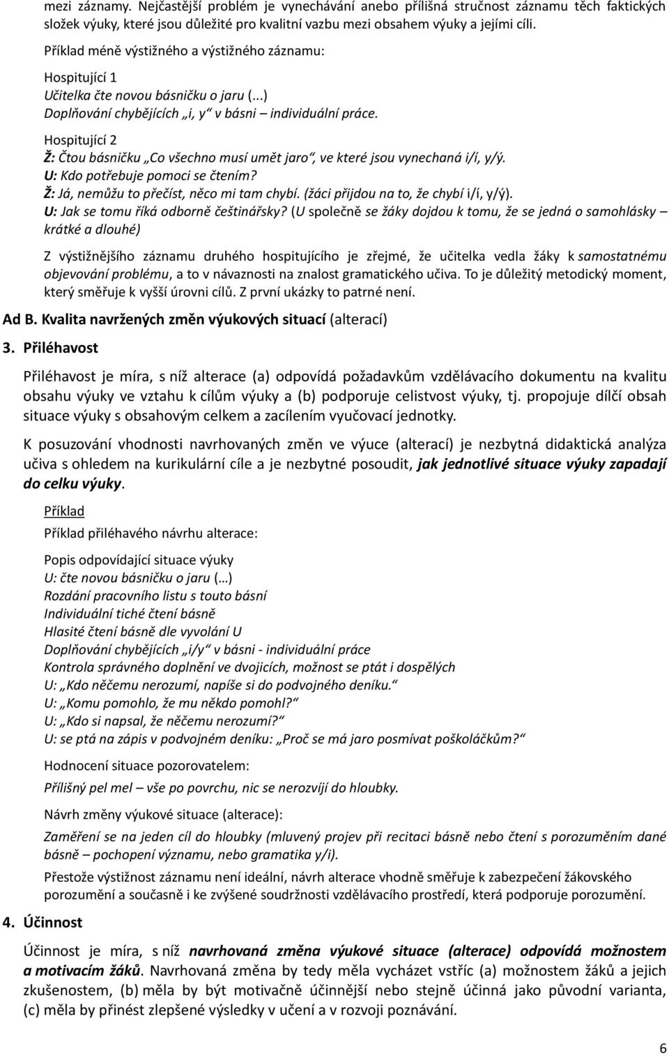 Hospitující 2 Ž: Čtou básničku Co všechno musí umět jaro, ve které jsou vynechaná i/í, y/ý. U: Kdo potřebuje pomoci se čtením? Ž: Já, nemůžu to přečíst, něco mi tam chybí.