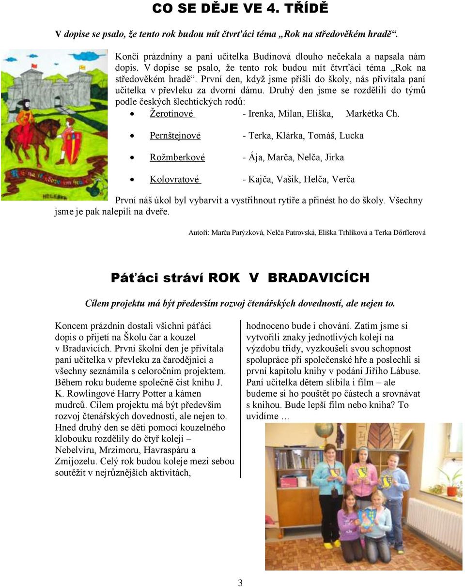 Druhý den jsme se rozdělili do týmů podle českých šlechtických rodů: Ţerotínové - Irenka, Milan, Eliška, Markétka Ch.