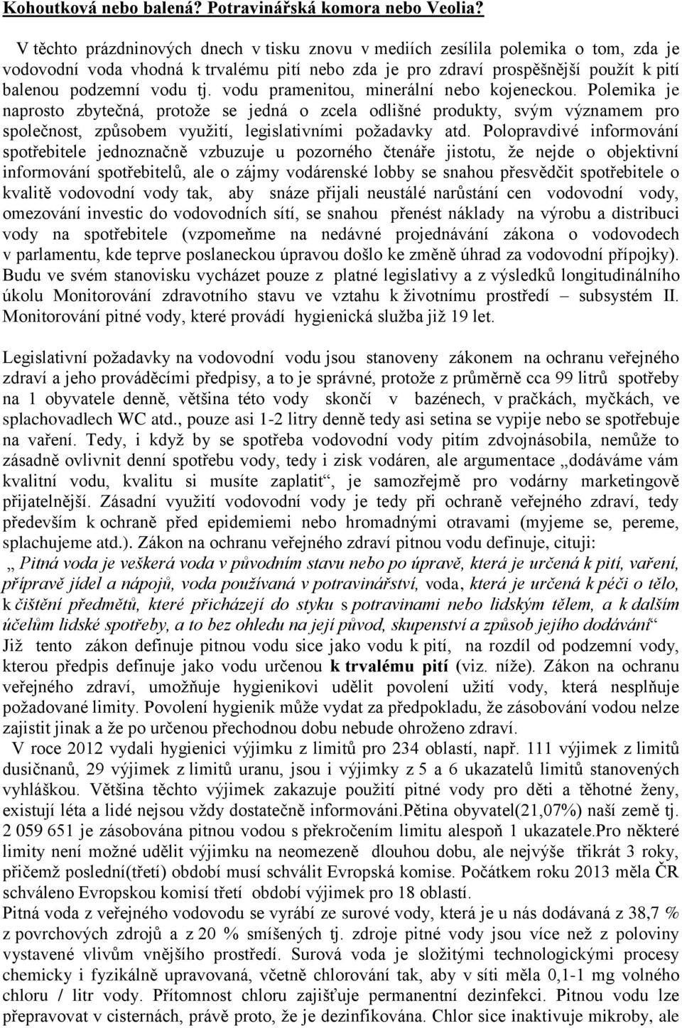 vodu pramenitou, minerální nebo kojeneckou. Polemika je naprosto zbytečná, protože se jedná o zcela odlišné produkty, svým významem pro společnost, způsobem využití, legislativními požadavky atd.