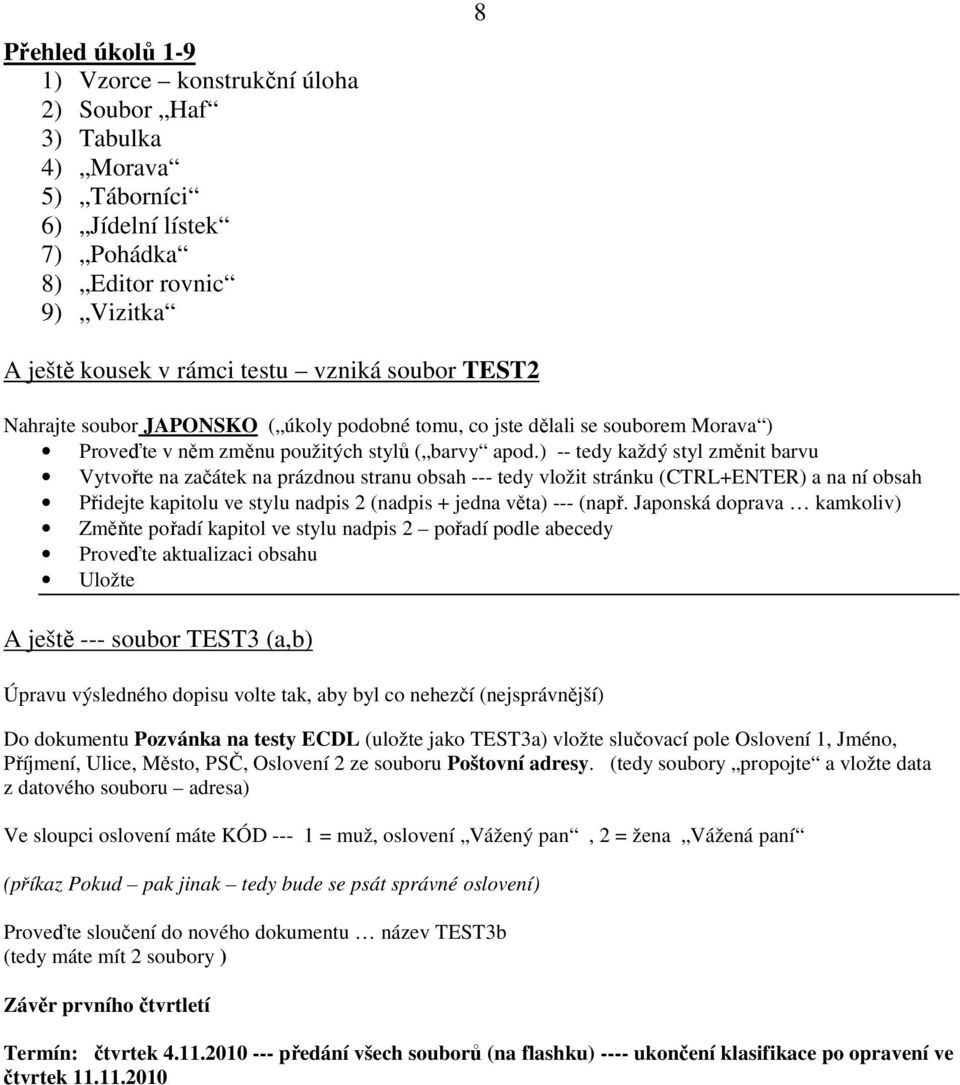 ) -- tedy každý styl změnit barvu Vytvořte na začátek na prázdnou stranu obsah --- tedy vložit stránku (CTRL+ENTER) a na ní obsah Přidejte kapitolu ve stylu nadpis 2 (nadpis + jedna věta) --- (např.