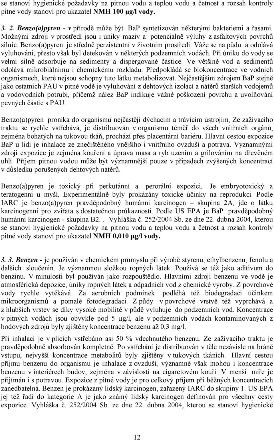 Benzo(a)pyren je středně perzistentní v životním prostředí. Váže se na půdu a odolává vyluhování, přesto však byl detekován v některých podzemních vodách.