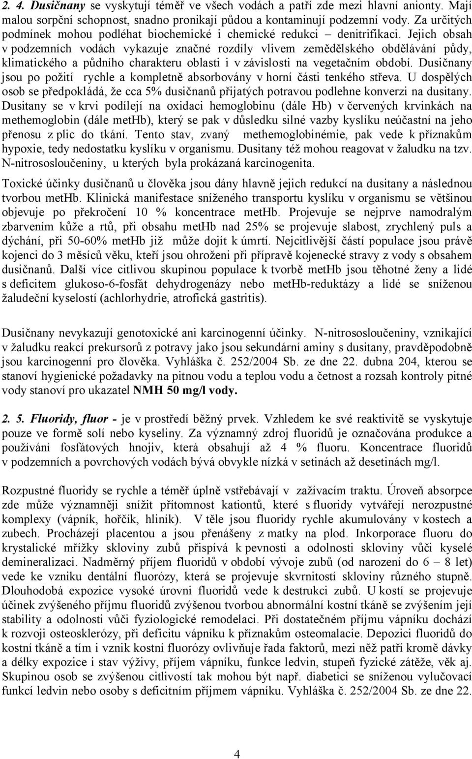 Jejich obsah v podzemních vodách vykazuje značné rozdíly vlivem zemědělského obdělávání půdy, klimatického a půdního charakteru oblasti i vzávislosti na vegetačním období.