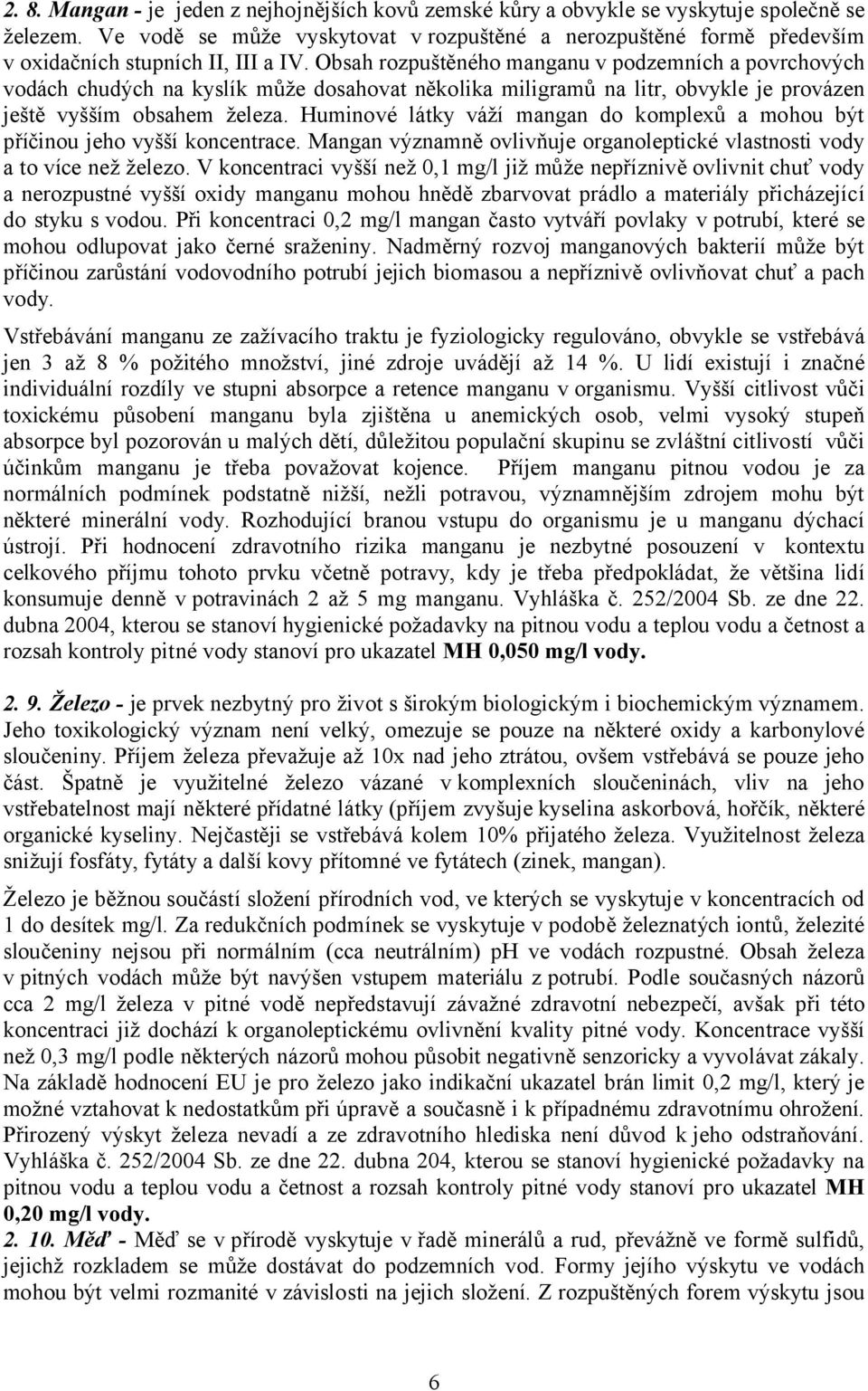 Obsah rozpuštěného manganu v podzemních a povrchových vodách chudých na kyslík může dosahovat několika miligramů na litr, obvykle je provázen ještě vyšším obsahem železa.