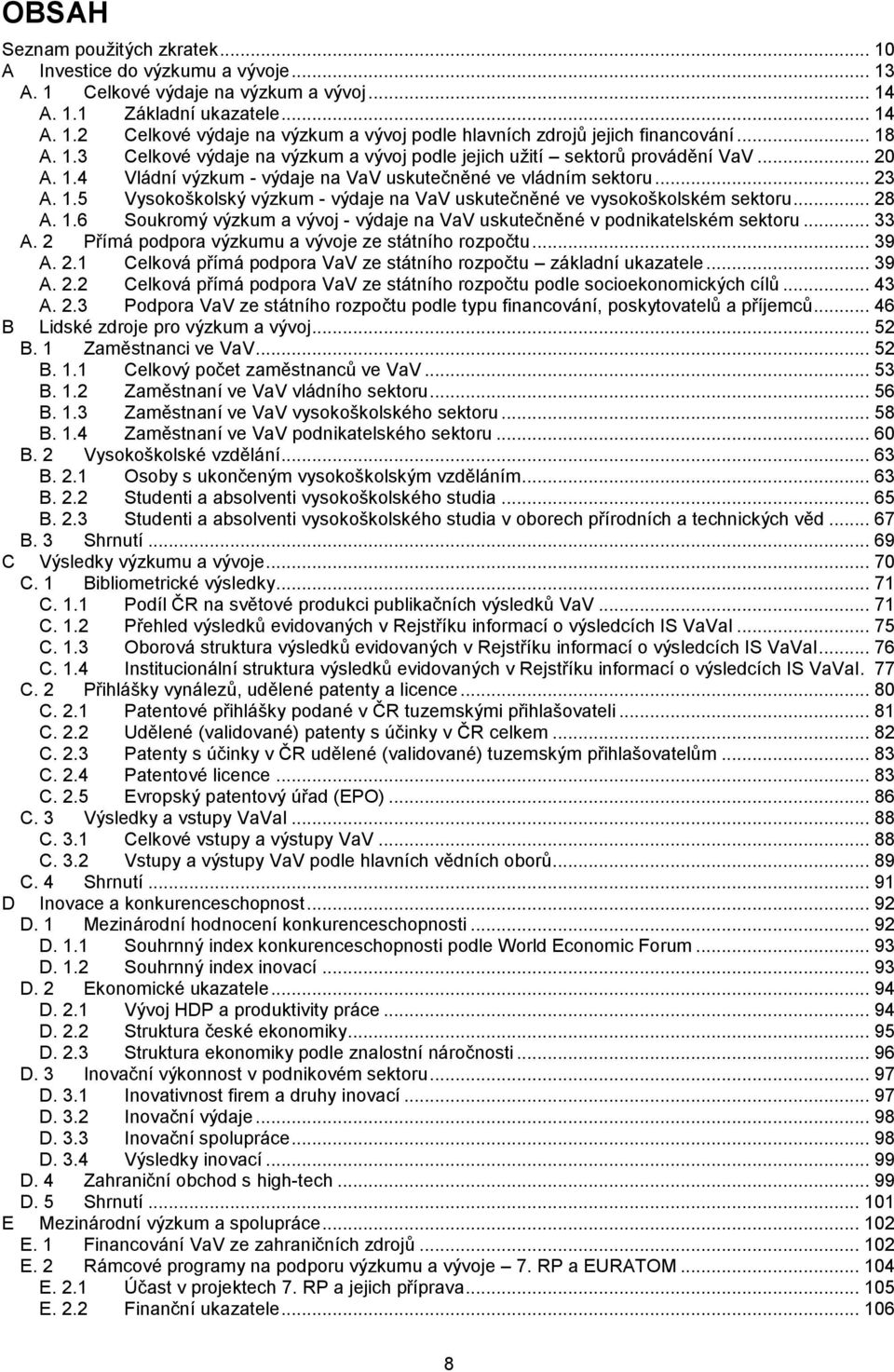 .. 28 A. 1.6 Soukromý výzkum a vývoj - výdaje na VaV uskutečněné v podnikatelském sektoru... 33 A. 2 Přímá podpora výzkumu a vývoje ze státního rozpočtu... 39 A. 2.1 Celková přímá podpora VaV ze státního rozpočtu základní ukazatele.