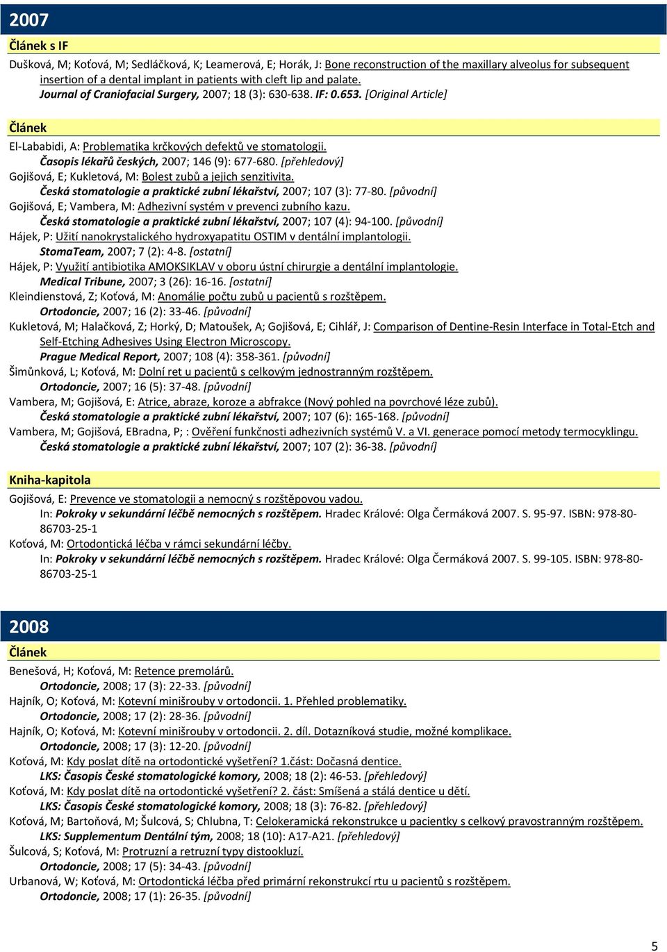 Časopis lékařů českých, 2007; 146 (9): 677 680. [přehledový] Gojišová, E; Kukletová, M: Bolest zubů a jejich senzitivita. Česká stomatologie a praktické zubní lékařství, 2007; 107 (3): 77 80.