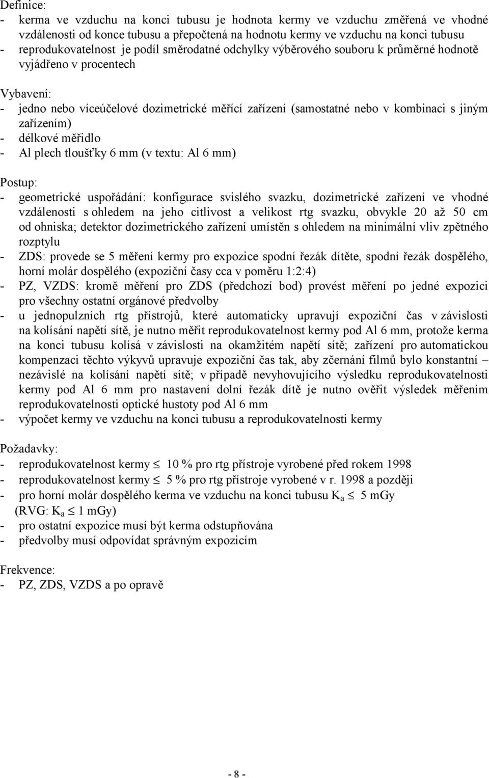 - délkové měřidlo - Al plech tloušťky 6 mm (v textu: Al 6 mm) - geometrické uspořádání: konfigurace svislého svazku, dozimetrické zařízení ve vhodné vzdálenosti s ohledem na jeho citlivost a velikost