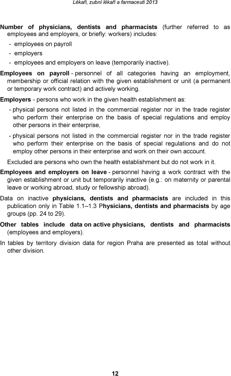 Employees on payroll - personnel of all categories having an employment, membership or official relation with the given establishment or unit (a permanent or temporary work contract) and actively