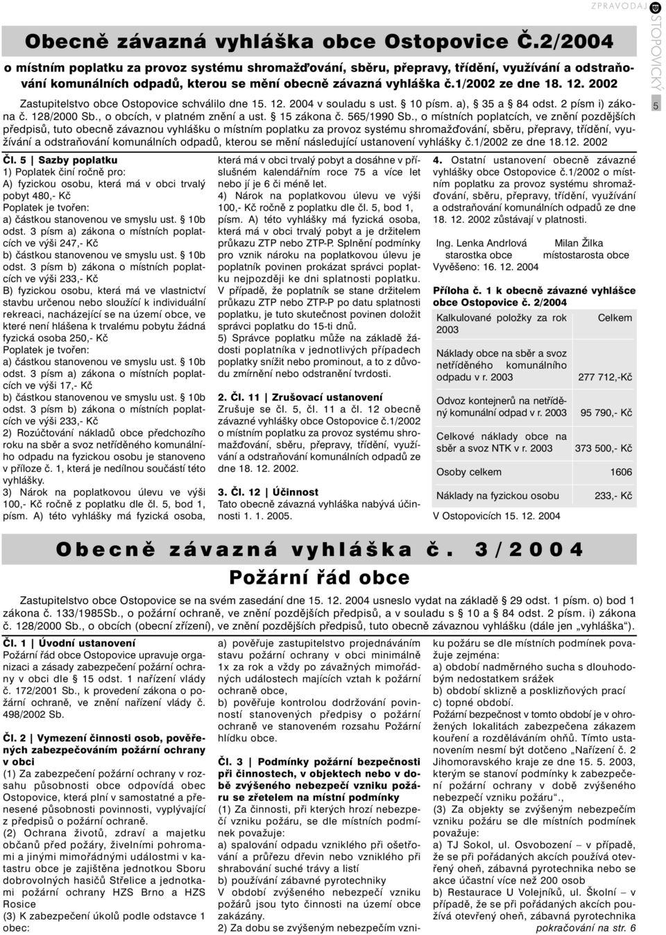 2002 Zastupitelstvo obce Ostopovice schválilo de 15. 12. 2004 v souladu s ust. 10 písm. a), 35 a 84 odst. 2 písm i) zákoa č. 128/2000 Sb., o obcích, v platém zěí a ust. 15 zákoa č. 565/1990 Sb.