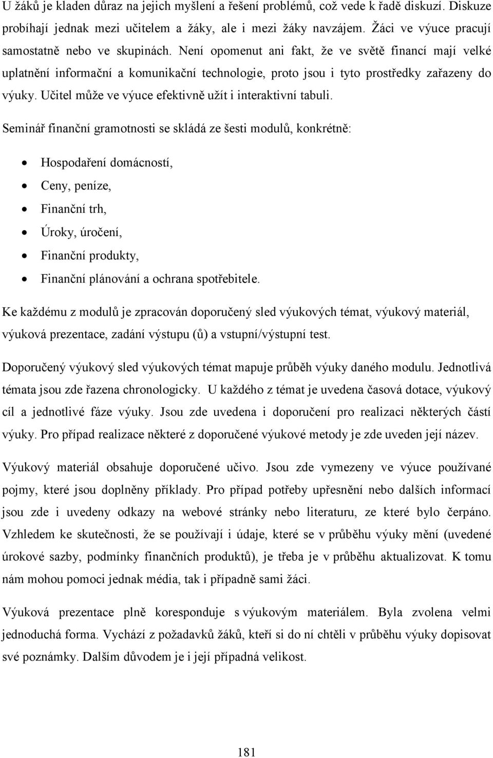 Není opomenut ani fakt, že ve světě financí mají velké uplatnění informační a komunikační technologie, proto jsou i tyto prostředky zařazeny do výuky.