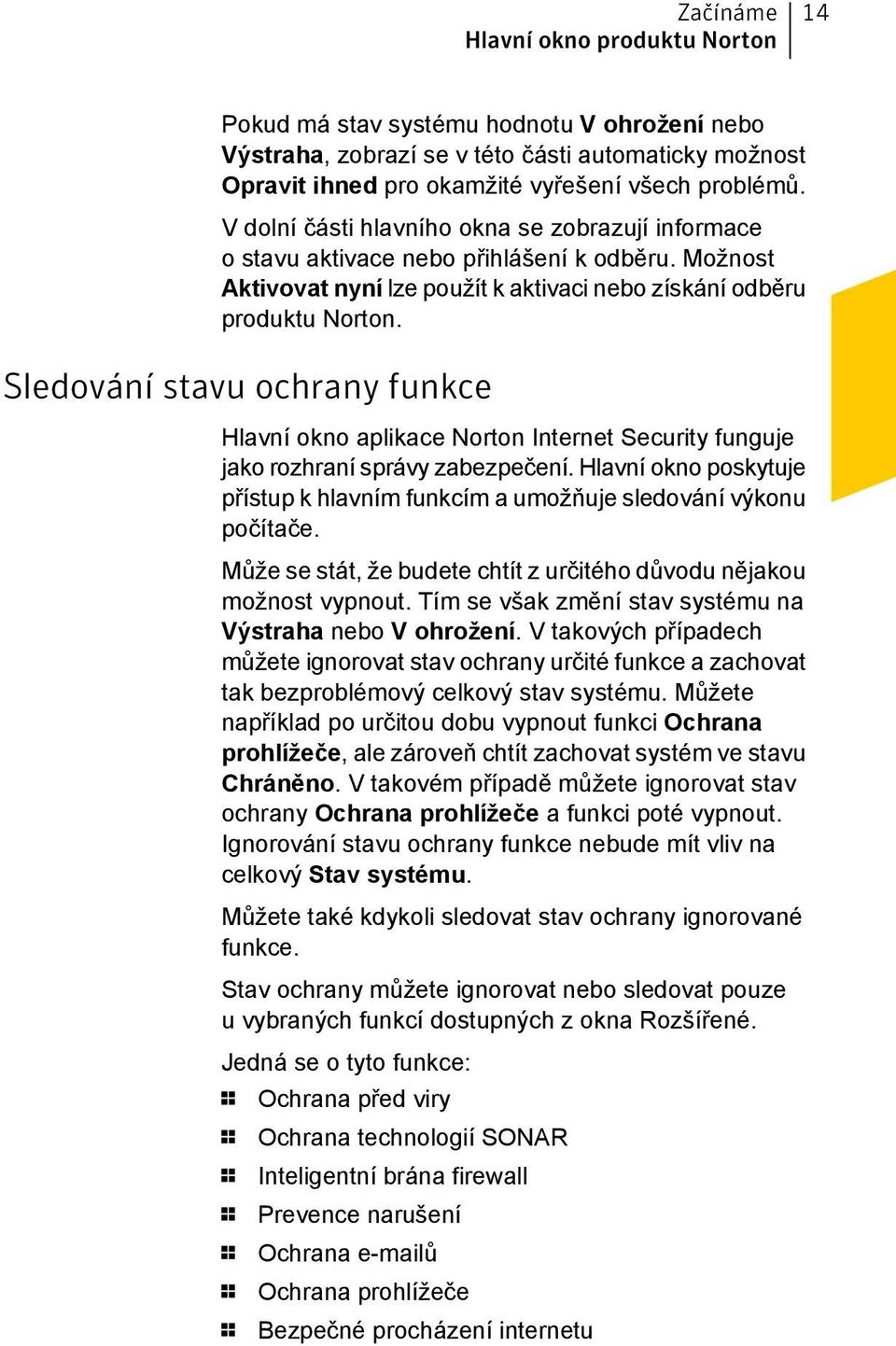 Sledování stavu ochrany funkce Hlavní okno aplikace Norton Internet Security funguje jako rozhraní správy zabezpečení.