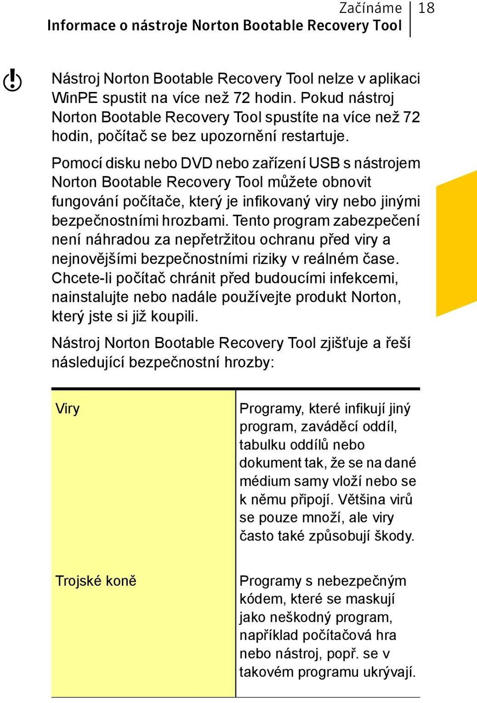 Pomocí disku nebo DVD nebo zařízení USB s nástrojem Norton Bootable Recovery Tool můžete obnovit fungování počítače, který je infikovaný viry nebo jinými bezpečnostními hrozbami.