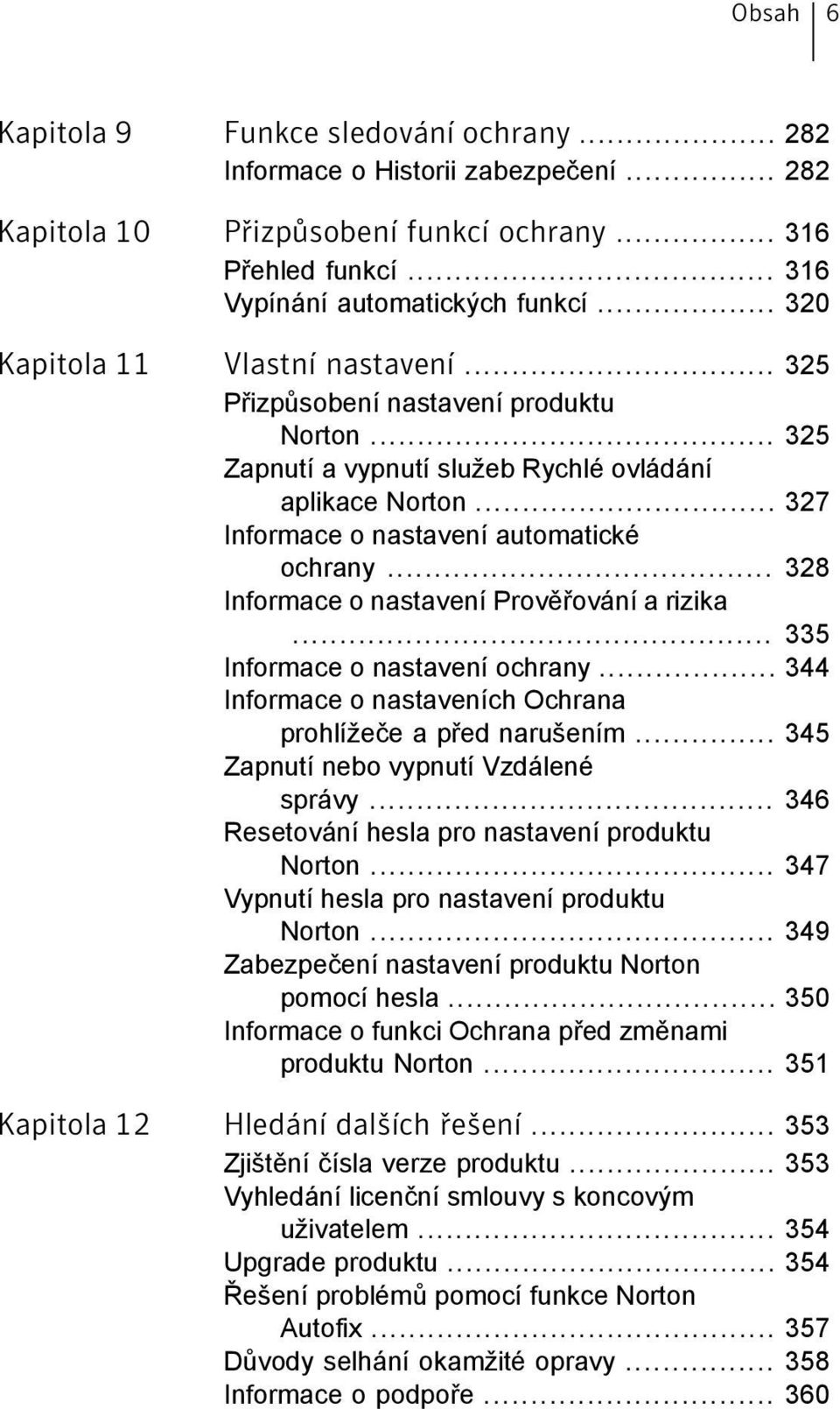 .. 328 Informace o nastavení Prověřování a rizika... 335 Informace o nastavení ochrany... 344 Informace o nastaveních Ochrana prohlížeče a před narušením... 345 Zapnutí nebo vypnutí Vzdálené správy.