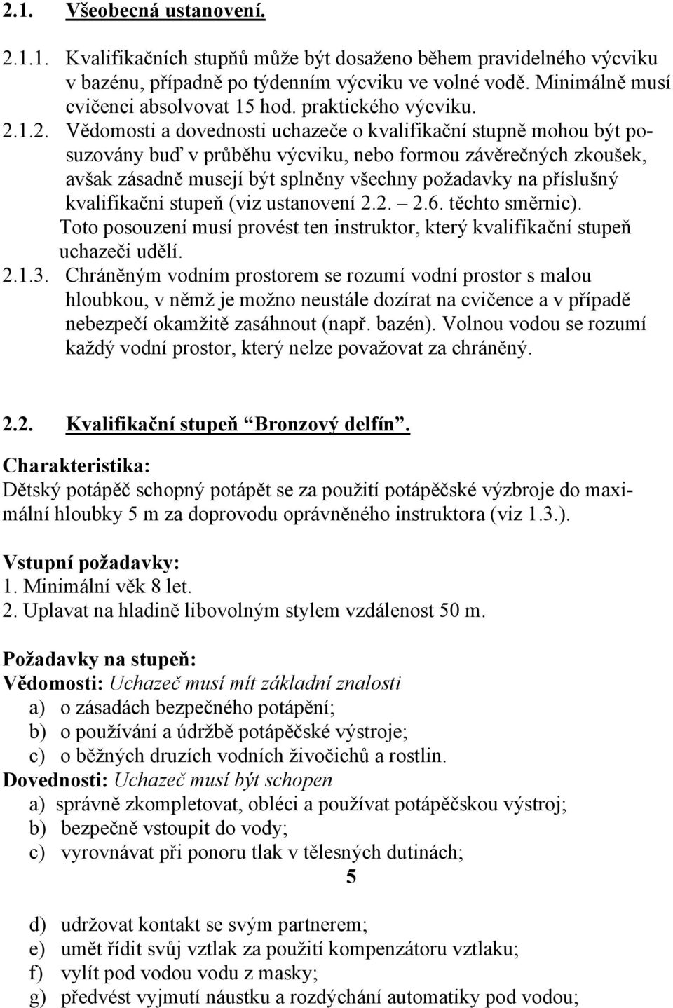 1.2. Vědomosti a dovednosti uchazeče o kvalifikační stupně mohou být posuzovány buď v průběhu výcviku, nebo formou závěrečných zkoušek, avšak zásadně musejí být splněny všechny požadavky na příslušný