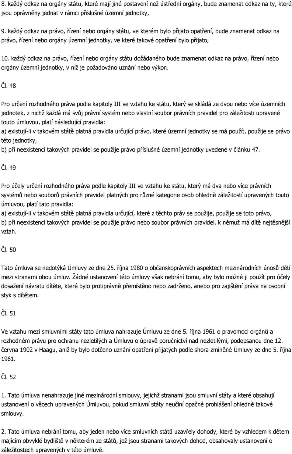 každý odkaz na právo, řízení nebo orgány státu dožádaného bude znamenat odkaz na právo, řízení nebo orgány územní jednotky, v níž je požadováno uznání nebo výkon. Čl.