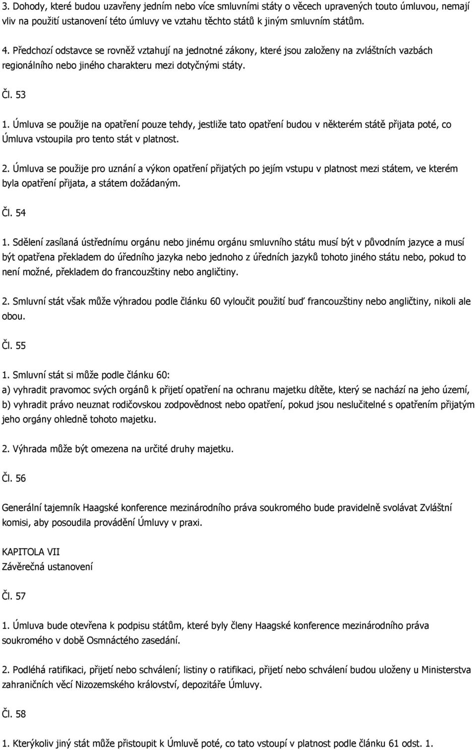 Úmluva se použije na opatření pouze tehdy, jestliže tato opatření budou v některém státě přijata poté, co Úmluva vstoupila pro tento stát v platnost. 2.