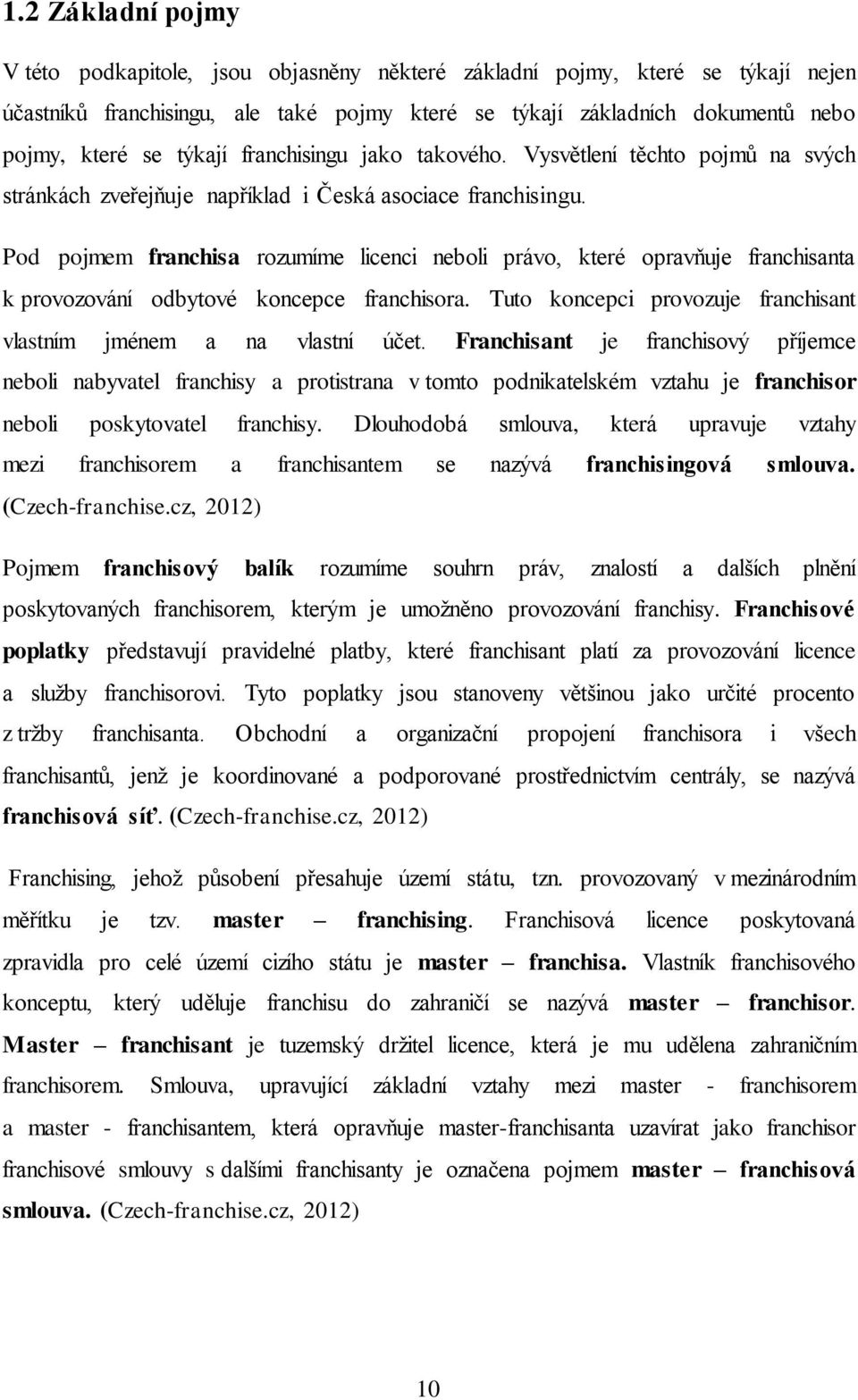 Pod pojmem franchisa rozumíme licenci neboli právo, které opravňuje franchisanta k provozování odbytové koncepce franchisora. Tuto koncepci provozuje franchisant vlastním jménem a na vlastní účet.