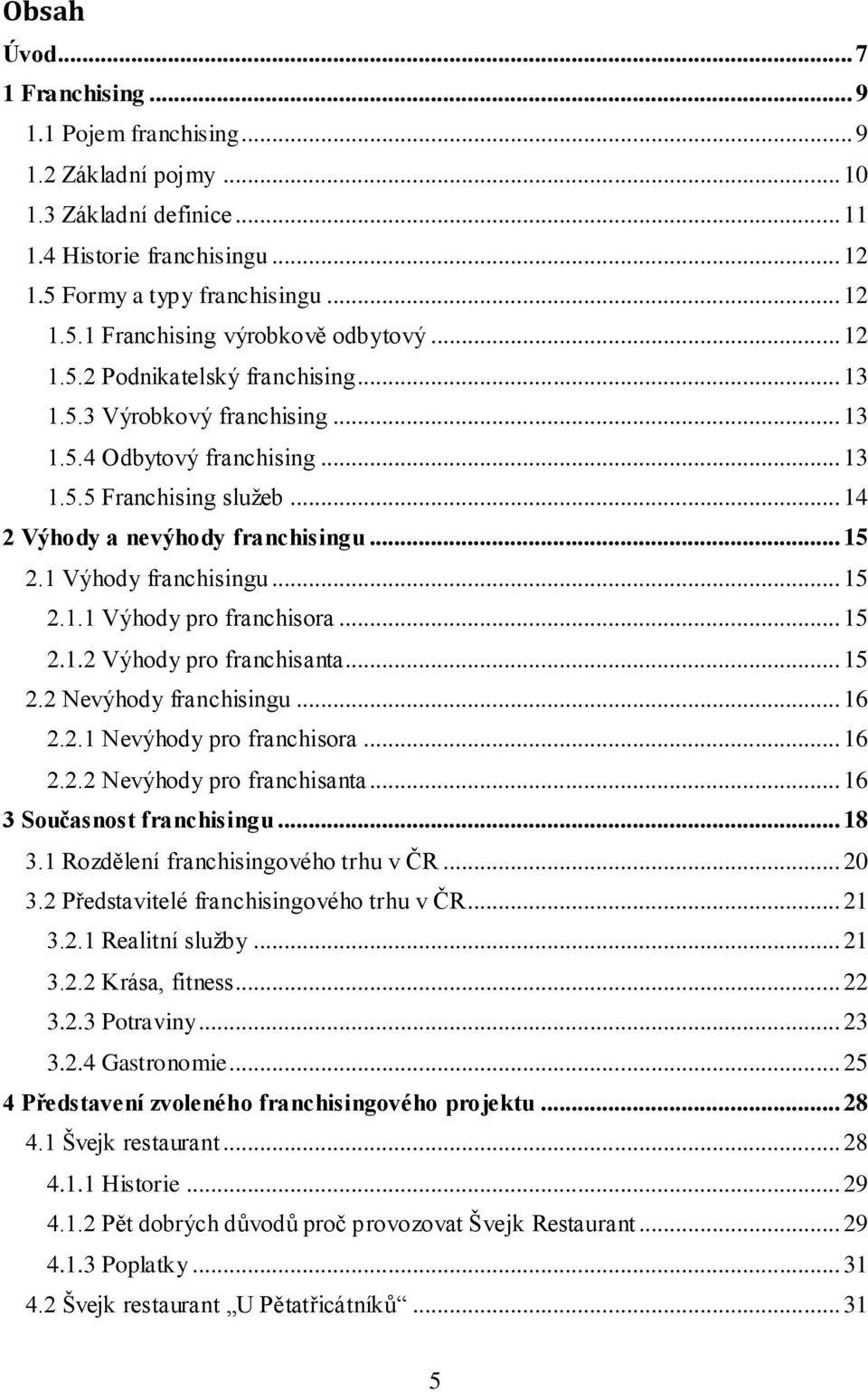 1 Výhody franchisingu... 15 2.1.1 Výhody pro franchisora... 15 2.1.2 Výhody pro franchisanta... 15 2.2 Nevýhody franchisingu... 16 2.2.1 Nevýhody pro franchisora... 16 2.2.2 Nevýhody pro franchisanta.