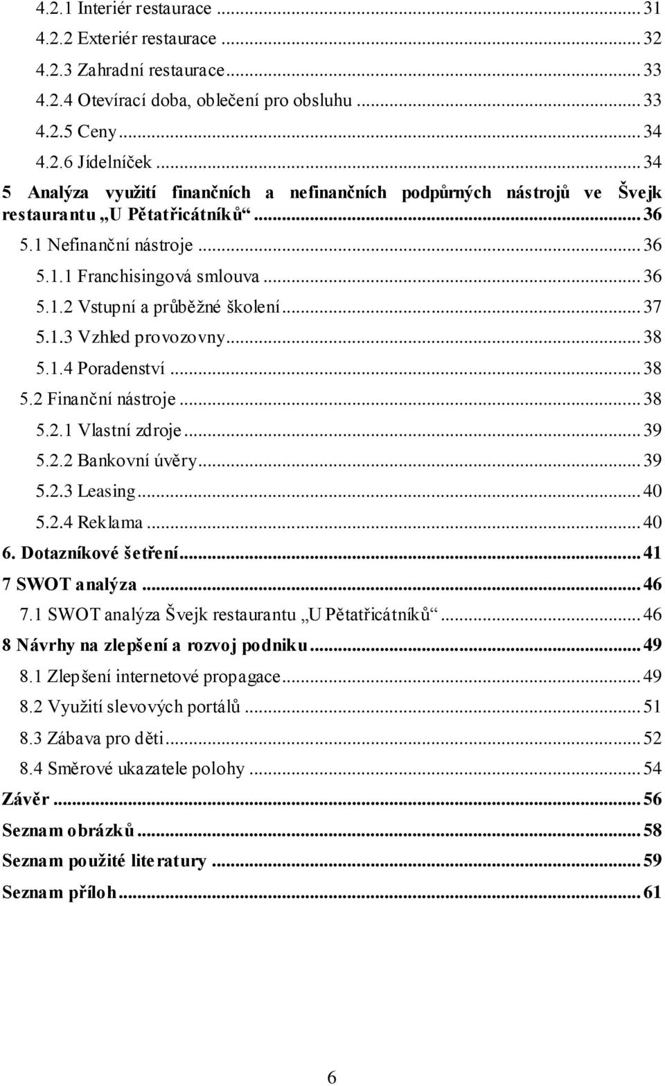 .. 37 5.1.3 Vzhled provozovny... 38 5.1.4 Poradenství... 38 5.2 Finanční nástroje... 38 5.2.1 Vlastní zdroje... 39 5.2.2 Bankovní úvěry... 39 5.2.3 Leasing... 40 5.2.4 Reklama... 40 6.