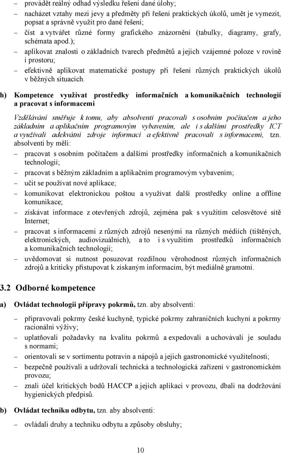 ); aplikovat znalosti o základních tvarech předmětů a jejich vzájemné poloze v rovině i prostoru; efektivně aplikovat matematické postupy při řešení různých praktických úkolů v běžných situacích.