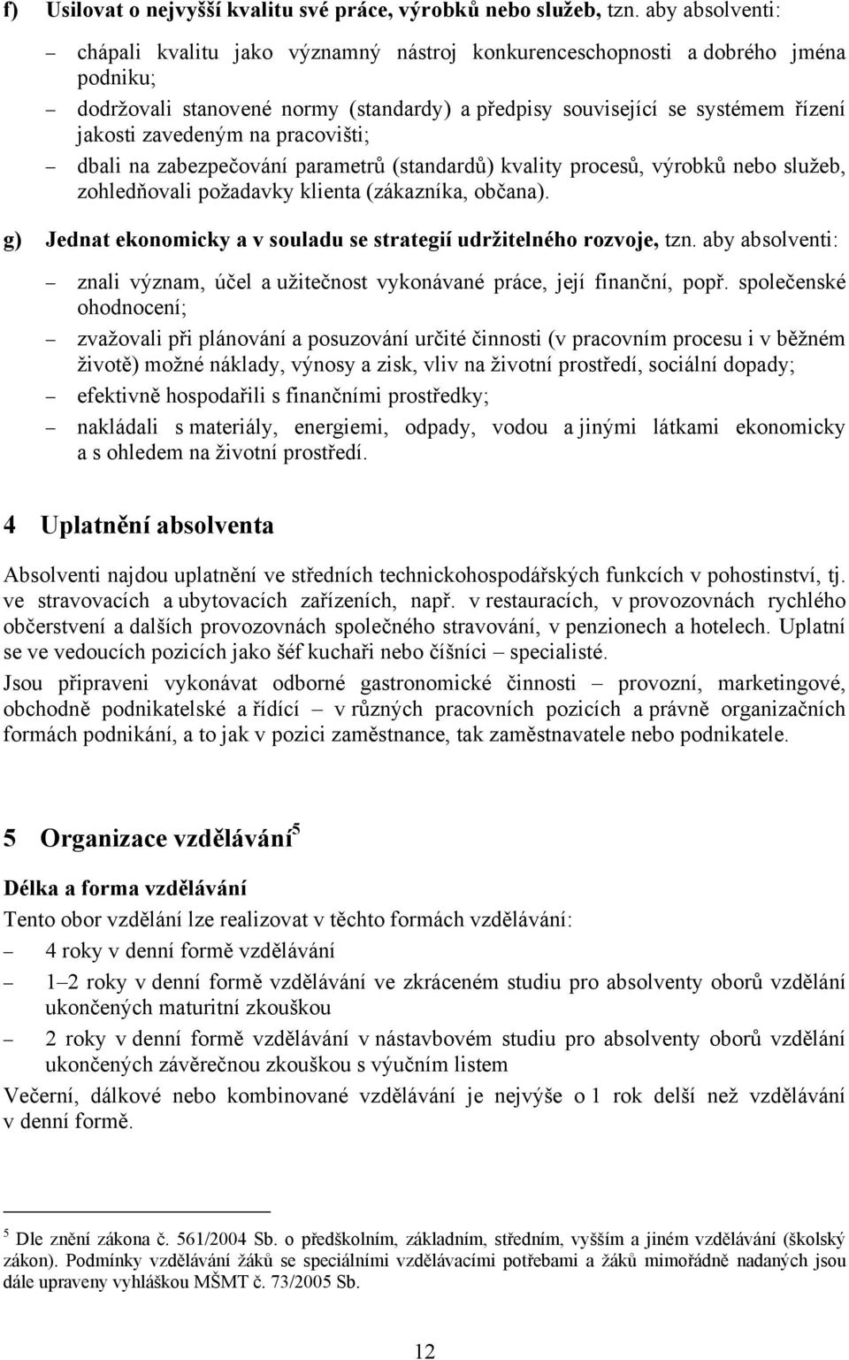 na pracovišti; dbali na zabezpečování parametrů (standardů) kvality procesů, výrobků nebo služeb, zohledňovali požadavky klienta (zákazníka, občana).