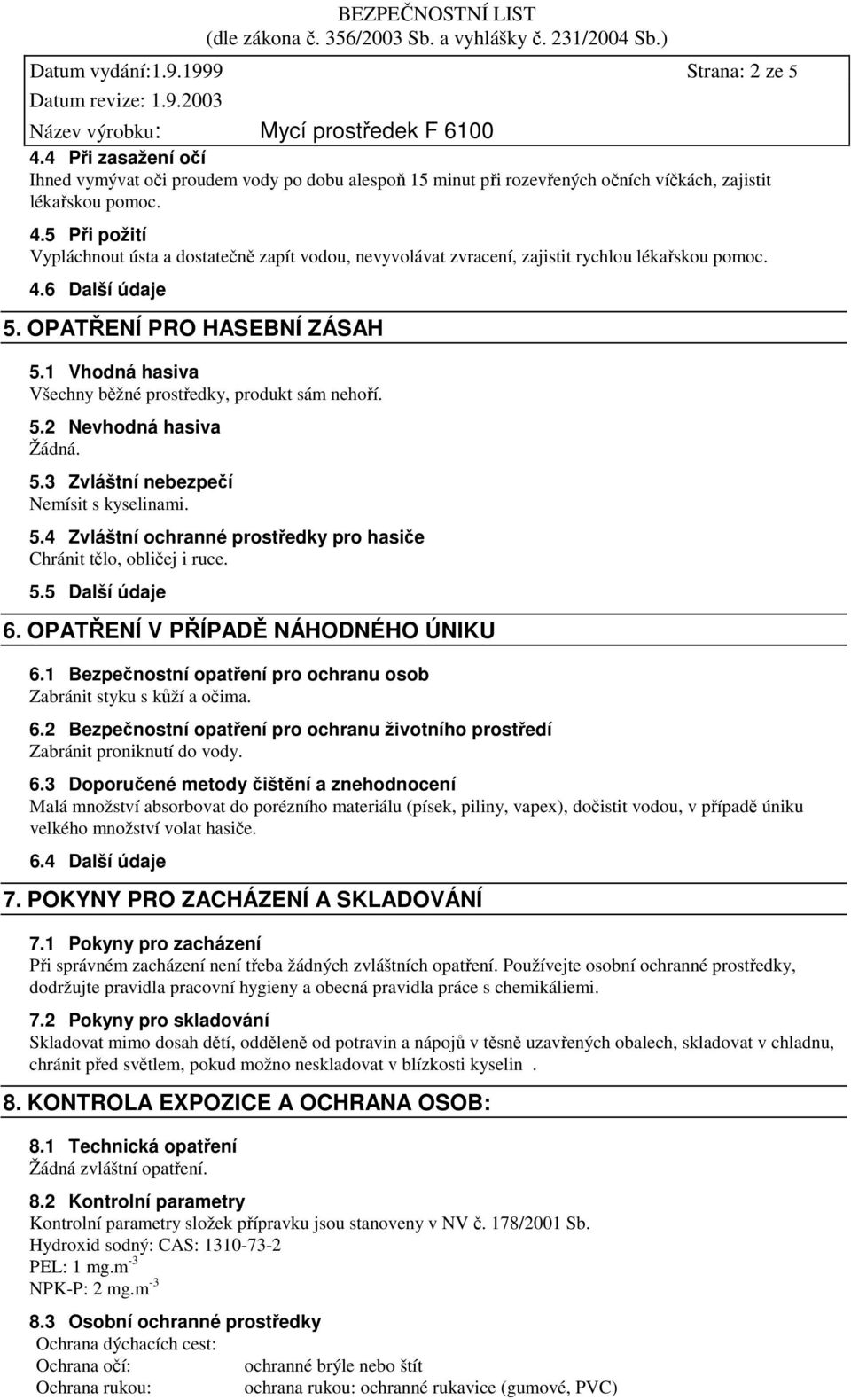 5.5 Další údaje 6. OPATŘENÍ V PŘÍPADĚ NÁHODNÉHO ÚNIKU 6.1 Bezpečnostní opatření pro ochranu osob Zabránit styku s kůží a očima. 6.2 Bezpečnostní opatření pro ochranu životního prostředí Zabránit proniknutí do vody.