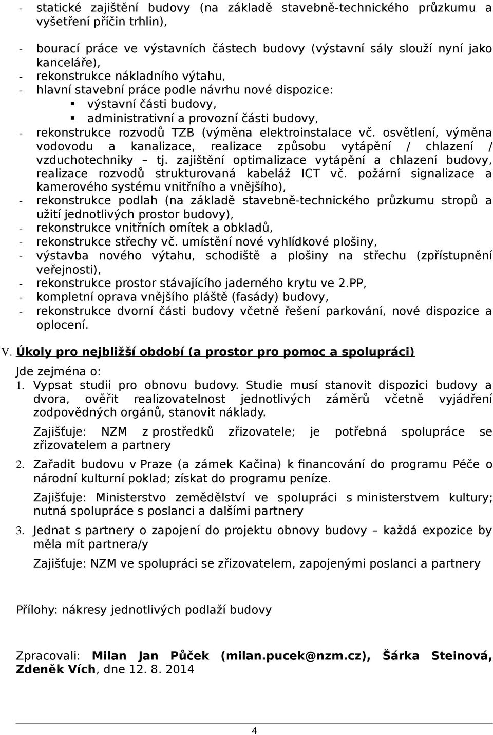 osvětlení, výměna vodovodu a kanalizace, realizace způsobu vytápění / chlazení / vzduchotechniky tj. zajištění optimalizace vytápění a chlazení budovy, realizace rozvodů strukturovaná kabeláž ICT vč.