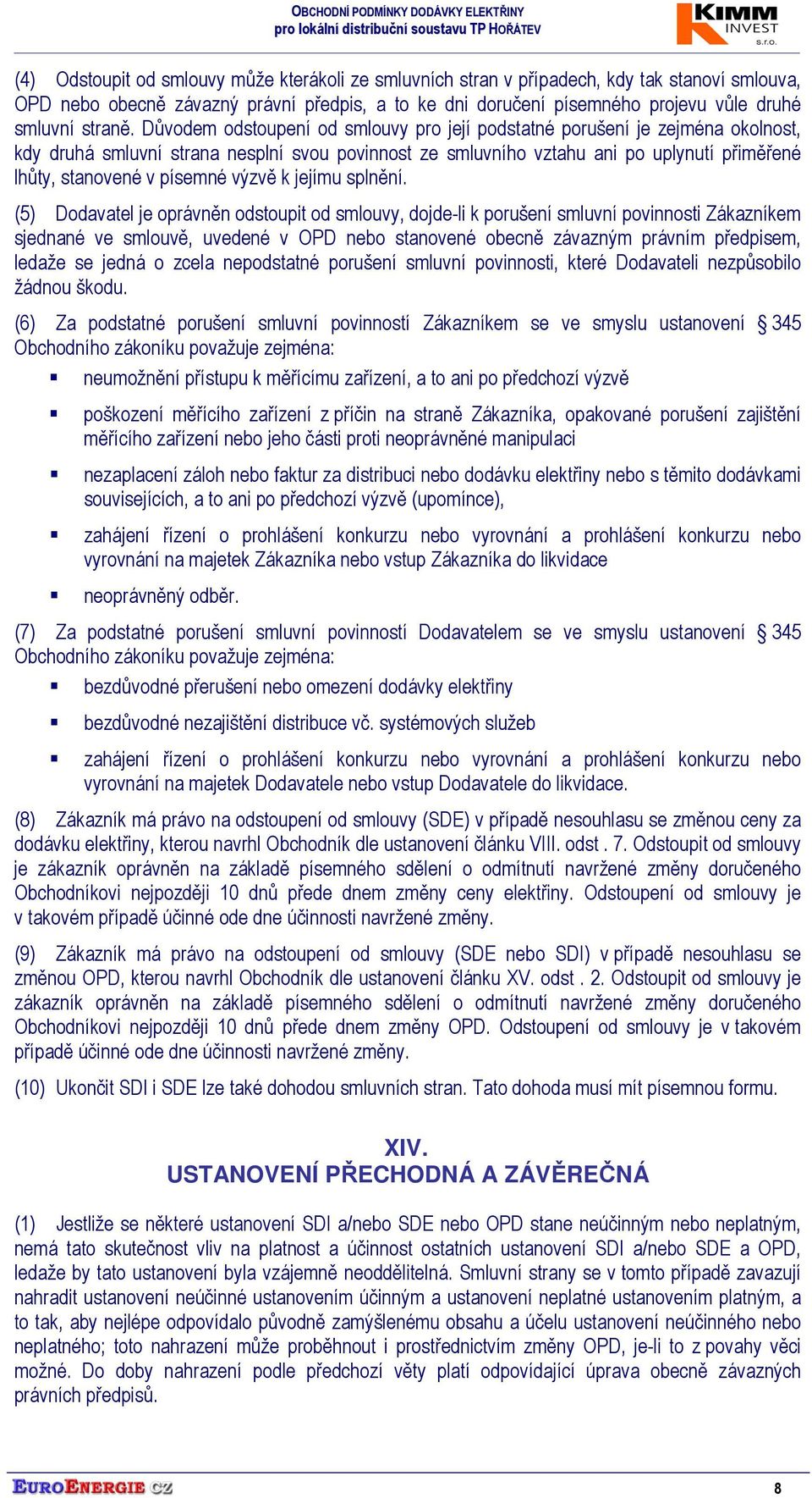 Důvodem odstoupení od smlouvy pro její podstatné porušení je zejména okolnost, kdy druhá smluvní strana nesplní svou povinnost ze smluvního vztahu ani po uplynutí přiměřené lhůty, stanovené v písemné